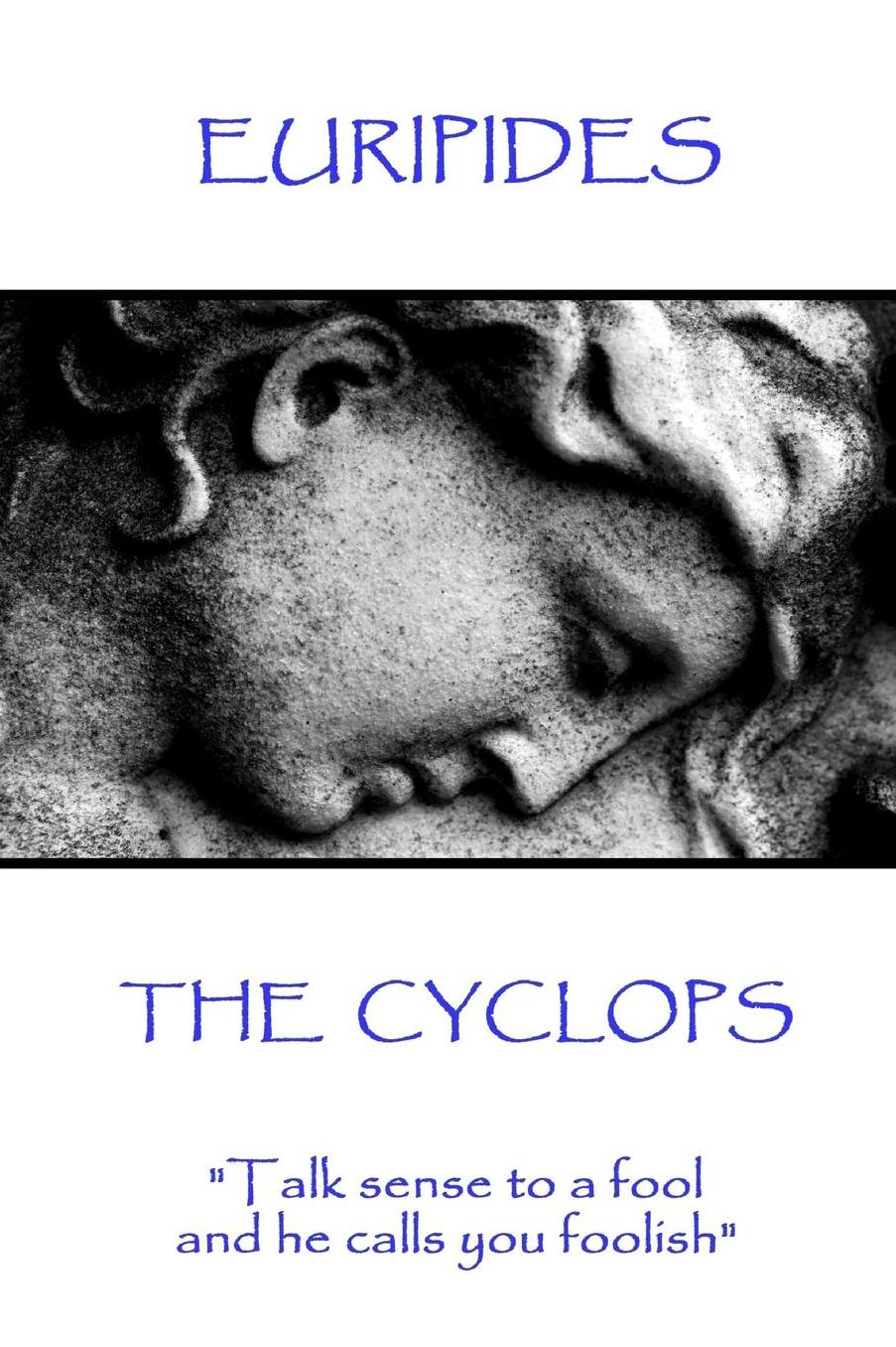 Euripides - The Cyclops: "Talk sense to a fool and he calls you foolish"