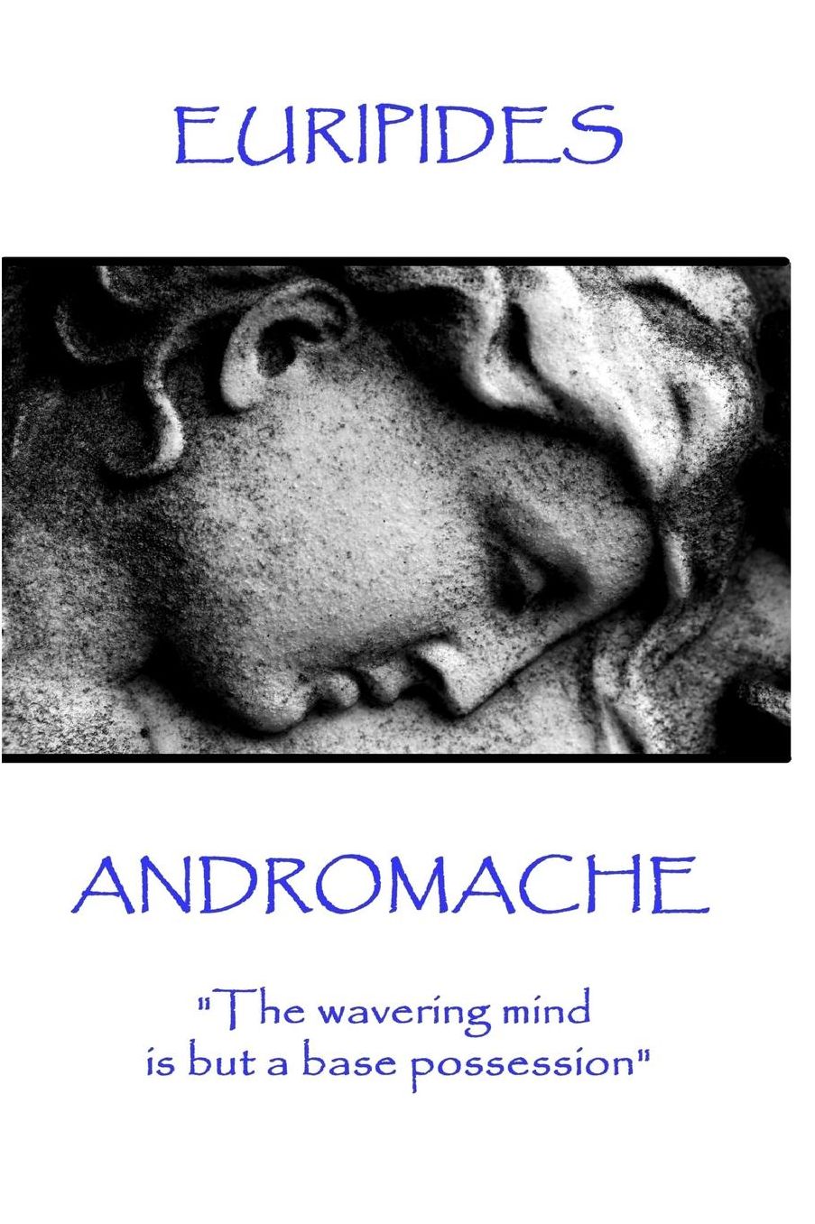 Euripides - Andromache: "The wavering mind is but a base possession"