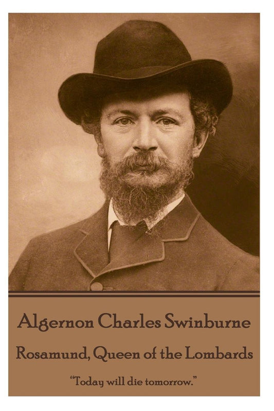 Algernon Charles Swinburne - Rosamund, Queen of the Lombards: "Today will die tomorrow."