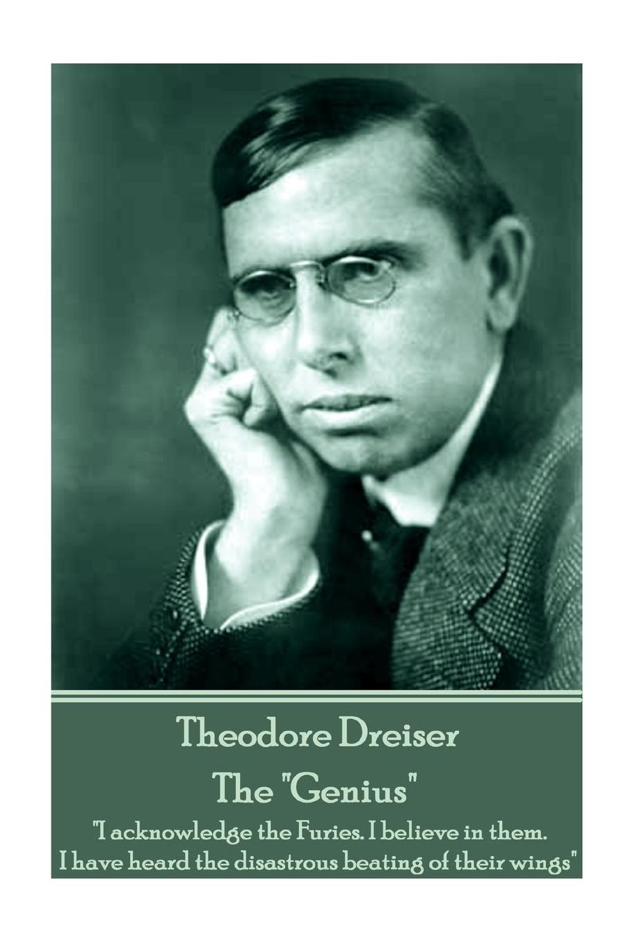 Theodore Dreiser - The "Genius": "I acknowledge the Furies. I believe in them. I have heard the disastrous beating of their wings"
