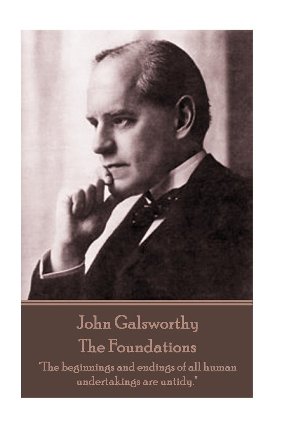 John Galsworthy - The Foundations: "The beginnings and endings of all human undertakings are untidy."