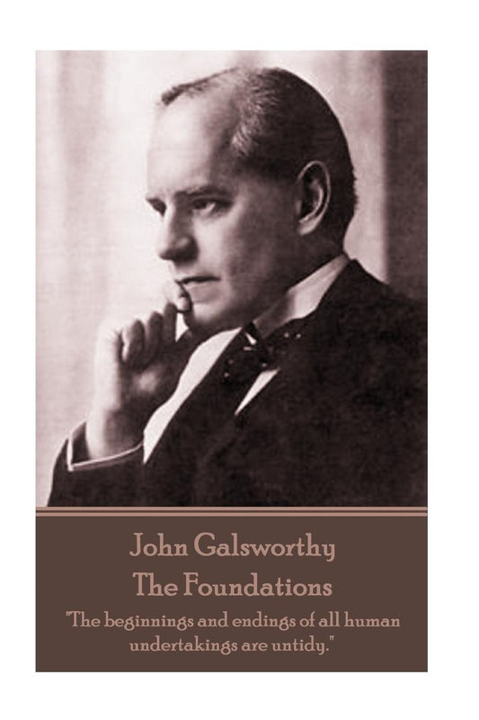 John Galsworthy - The Foundations: "The beginnings and endings of all human undertakings are untidy."