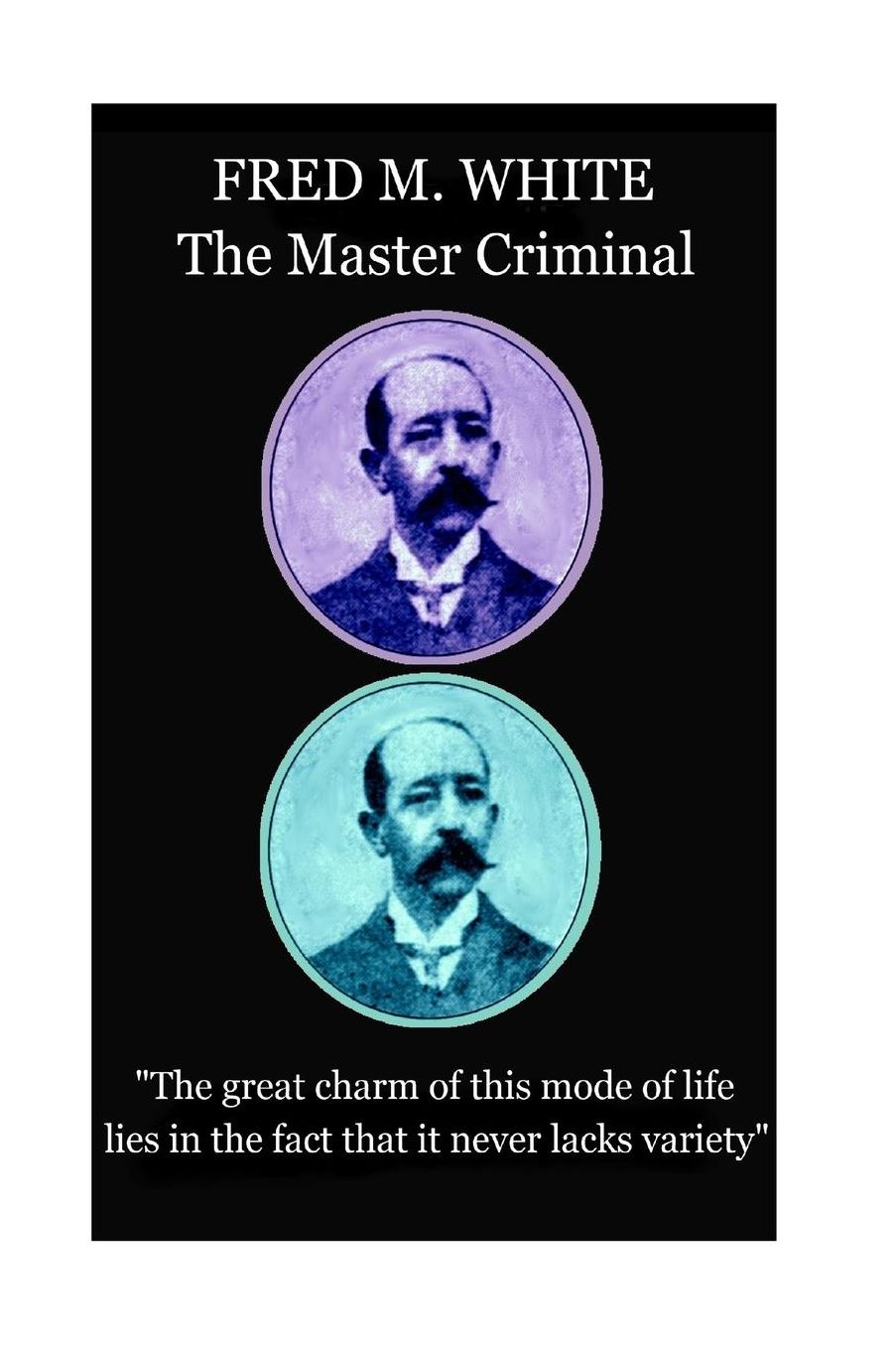 Fred M. White - The Master Criminal: "The great charm of this mode of life lies in the fact that it never lacks variety"