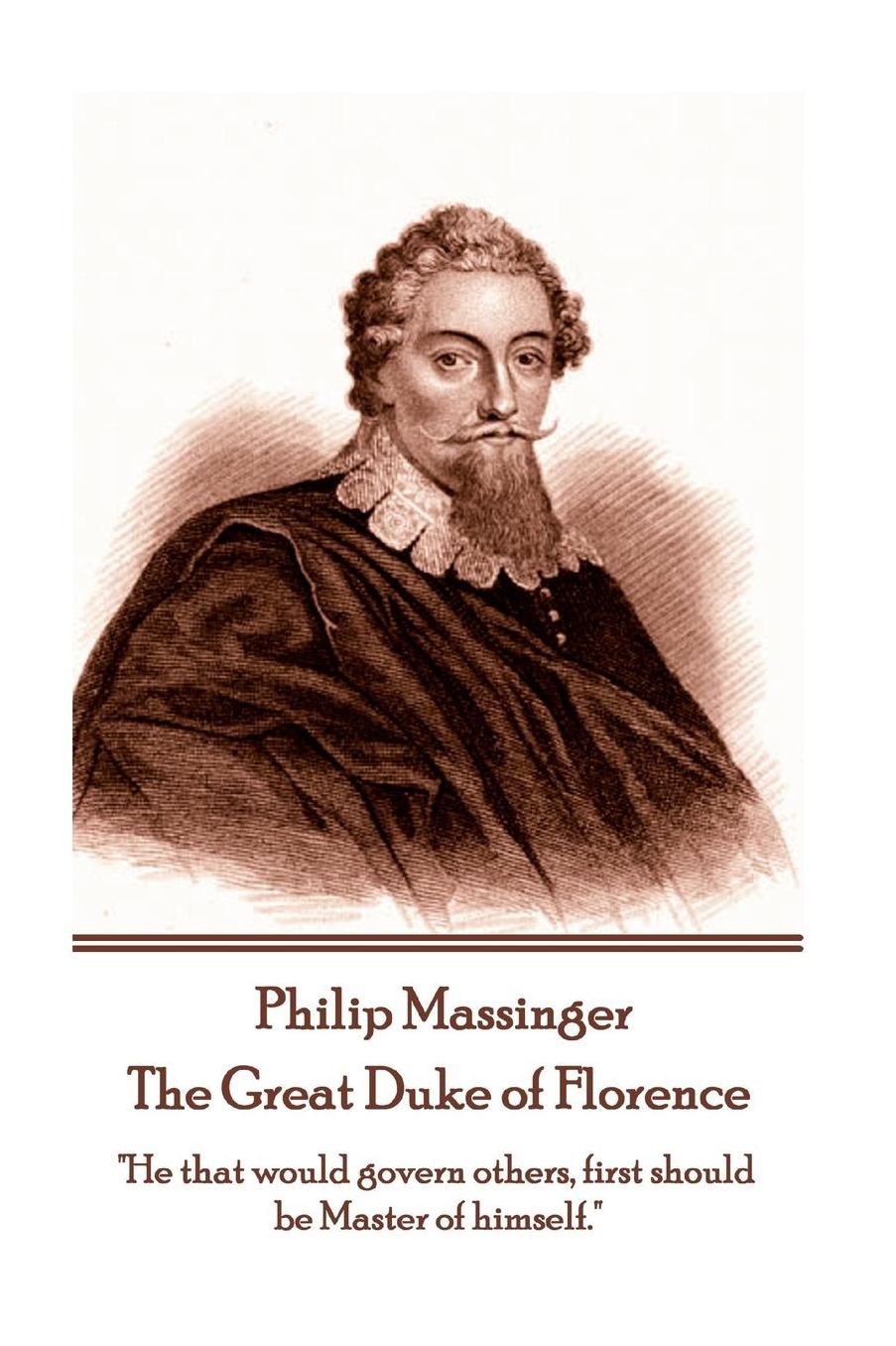 Philip Massinger - The Great Duke of Florence: "He that would govern others, first should be Master of himself."