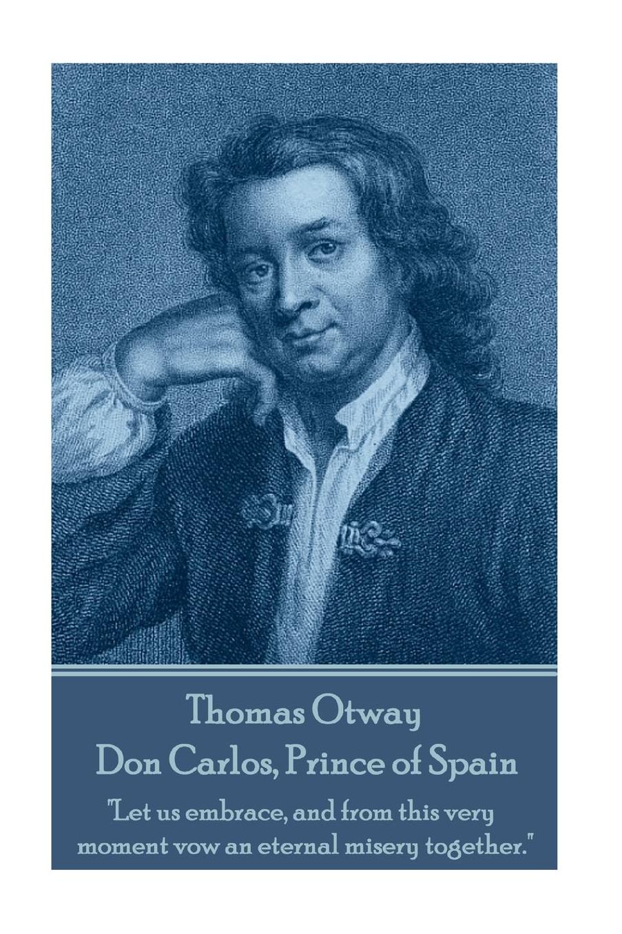 Thomas Otway - Don Carlos, Prince of Spain: "Let us embrace, and from this very moment vow an eternal misery together."