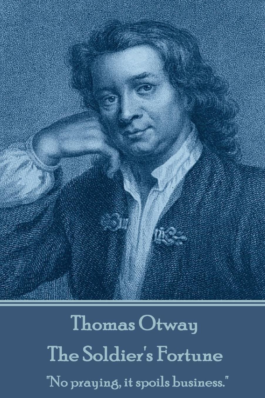Thomas Otway - The Soldier's Fortune: "No praying, it spoils business."