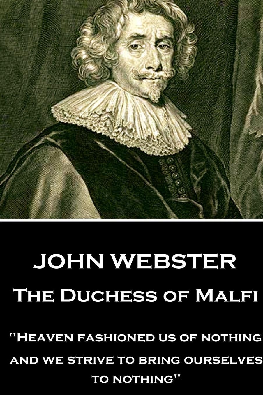 John Webster - The Duchess of Malfi: "Heaven fashioned us of nothing; and we strive to bring ourselves to nothing"