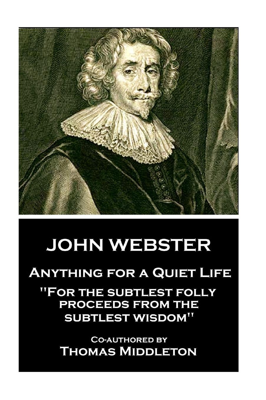 John Webster - Anything for a Quiet Life: "For the subtlest folly proceeds from the subtlest wisdom"