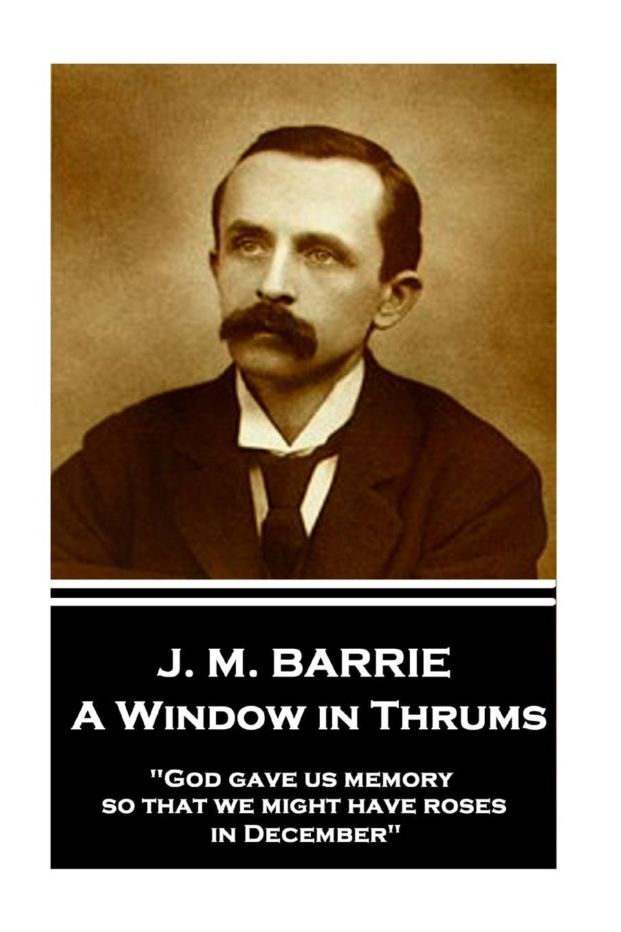 J.M. Barrie - A Window in Thrums: "God Gave Us Memory So That We Might Have Roses in December"