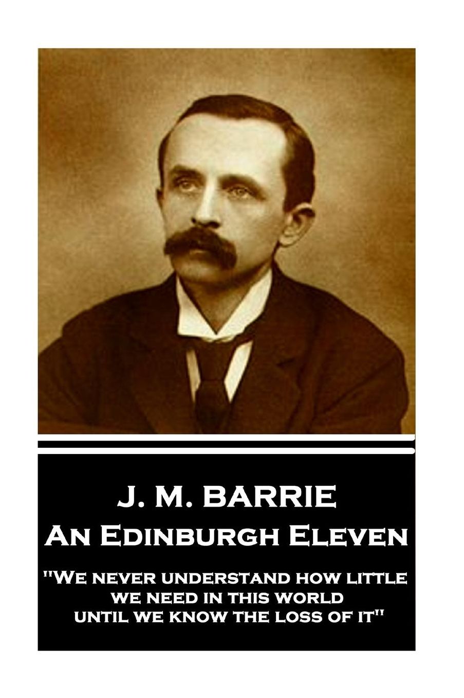J.M. Barrie - An Edinburgh Eleven: We Never Understand How Little We Need in This World Until We Know the Loss of It