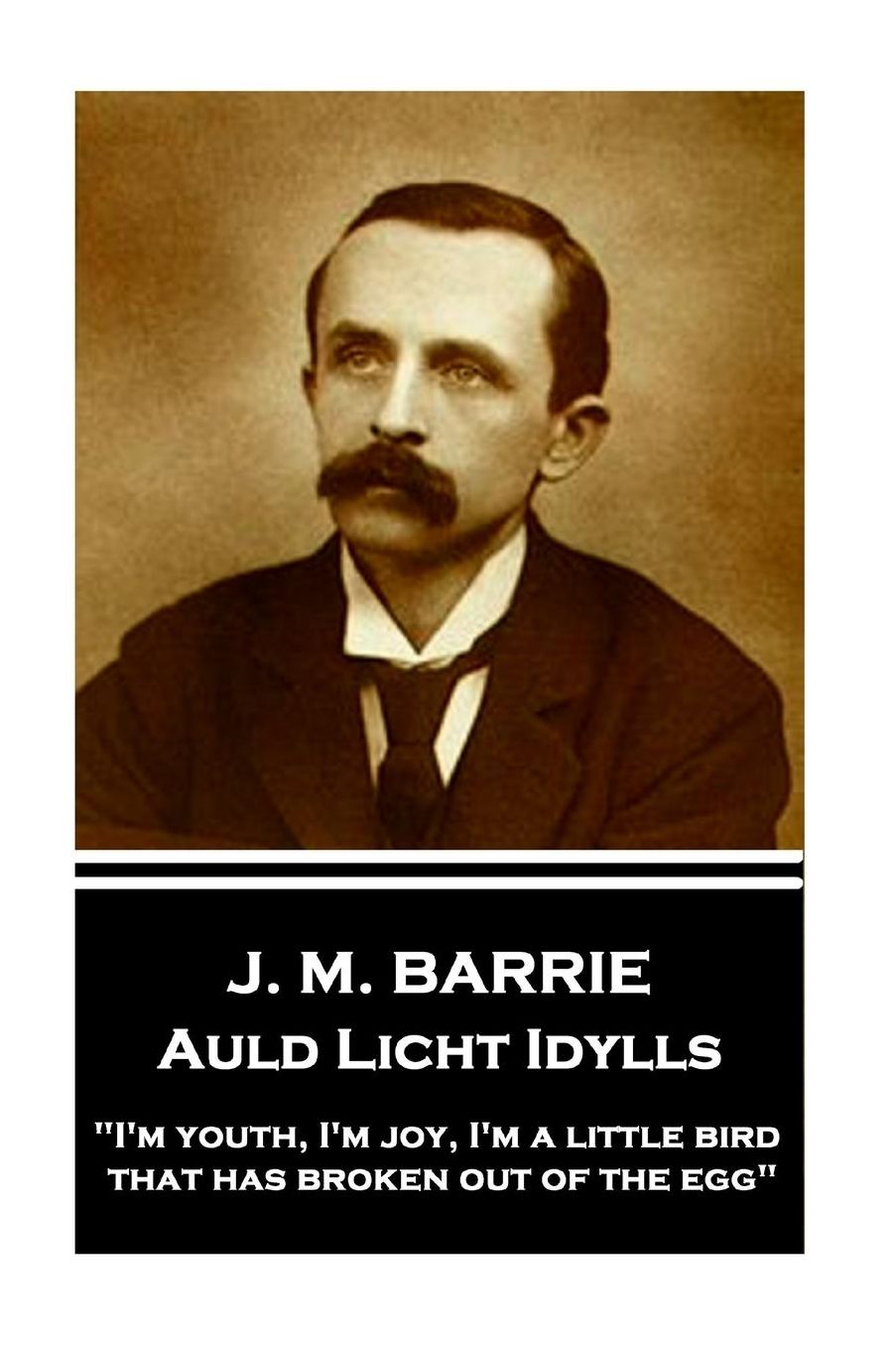 J.M. Barrie - Auld Licht Idylls: I'm Youth, I'm Joy, I'm a Little Bird That Has Broken Out of the Egg
