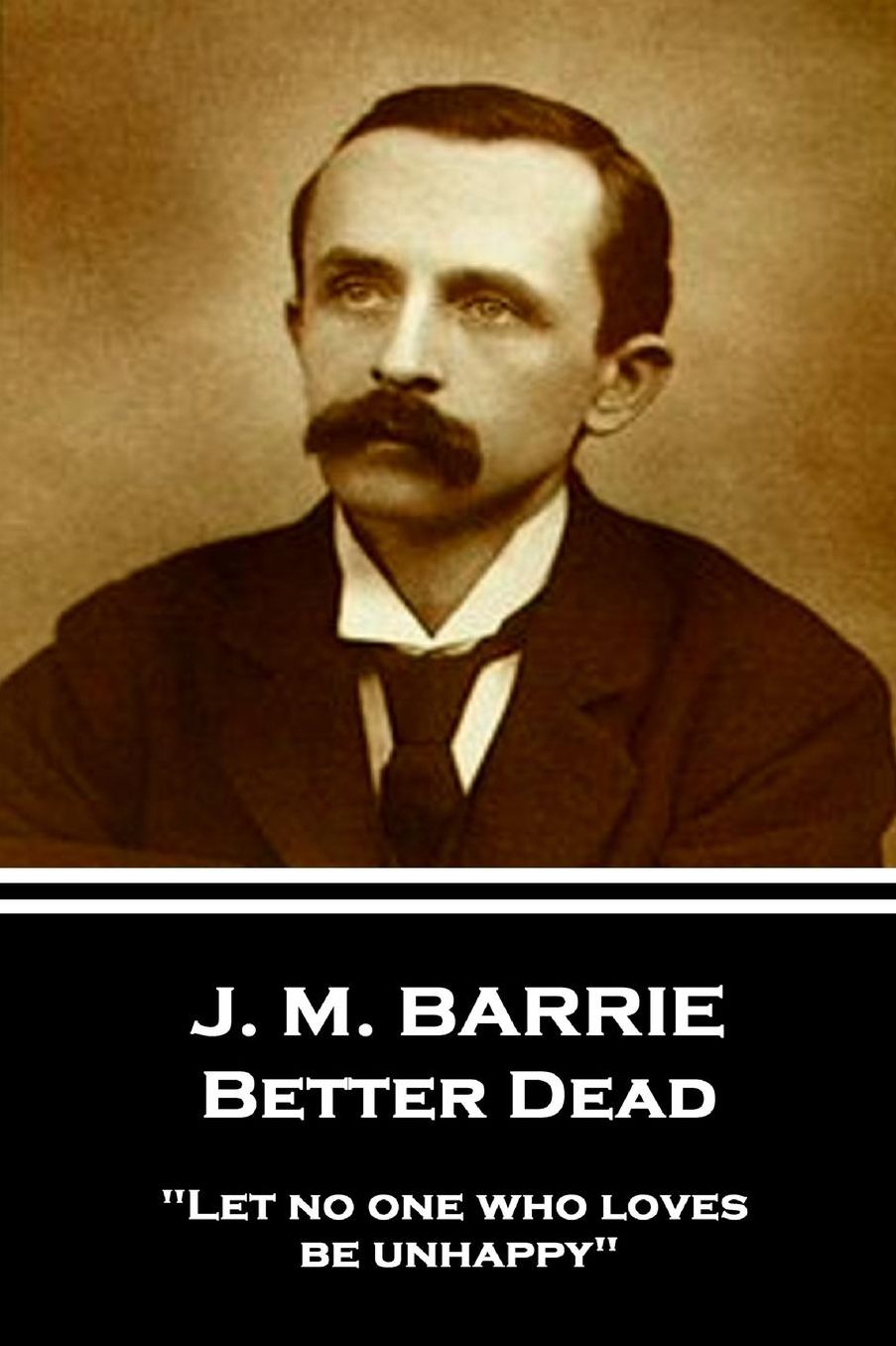 J.M. Barrie - Better Dead: Let No One Who Loves Be Unhappy