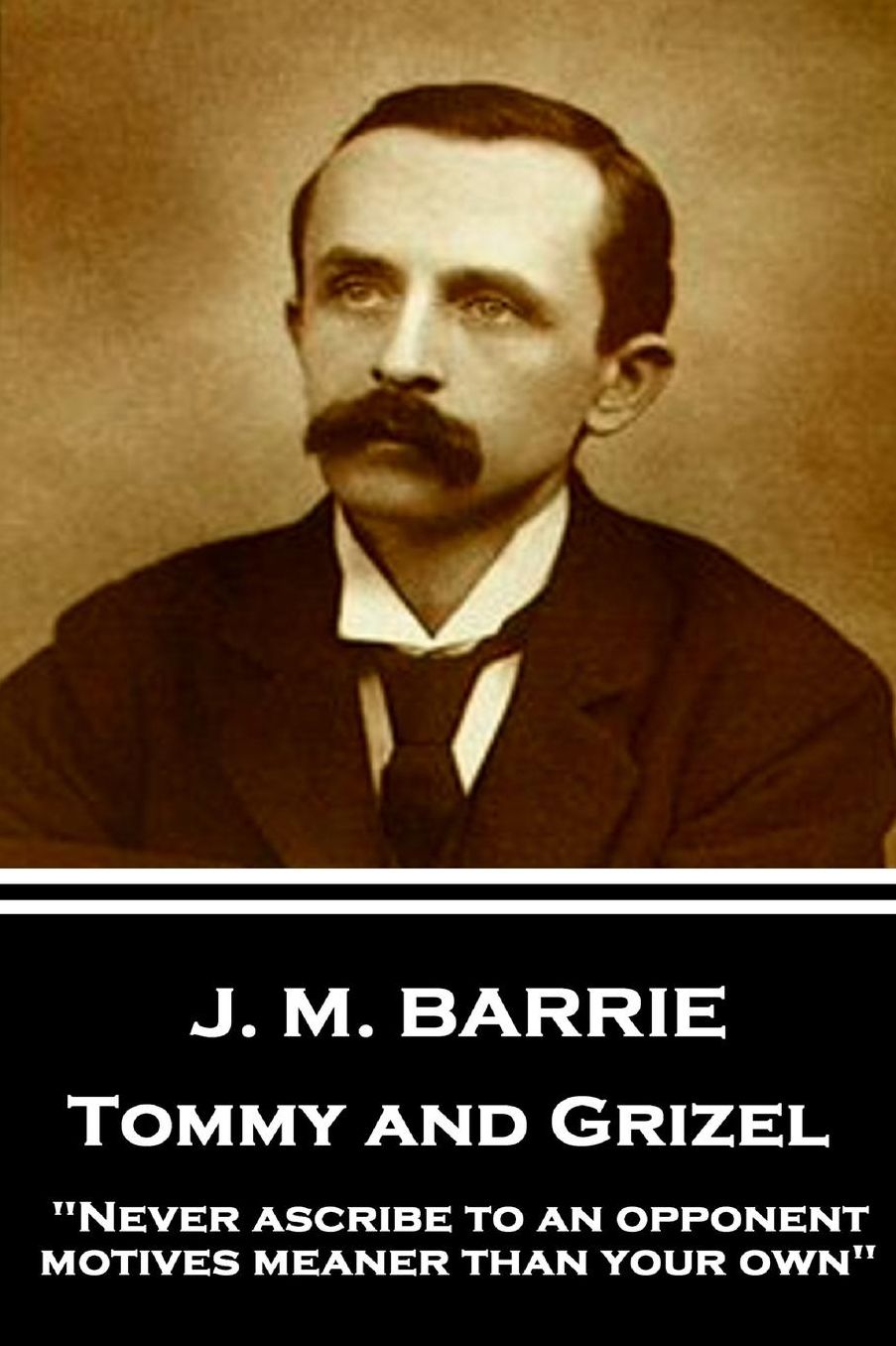 J.M. Barrie - Tommy and Grizel: Never Ascribe to an Opponent Motives Meaner Than Your Own