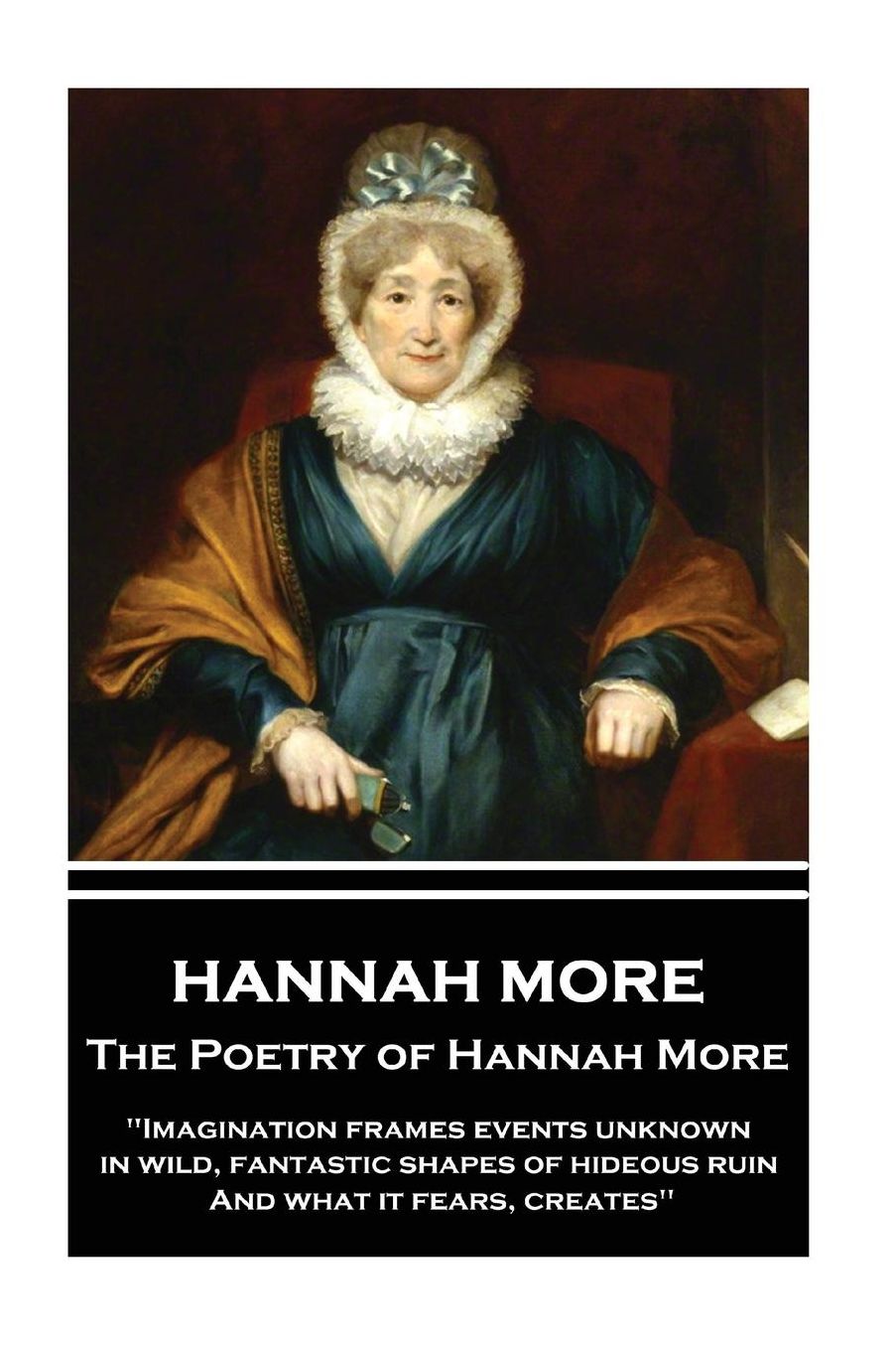 The Poetry of Hannah More: "Imagination frames events unknown, in wild, fantastic shapes of hideous ruin, And what it fears, creates"