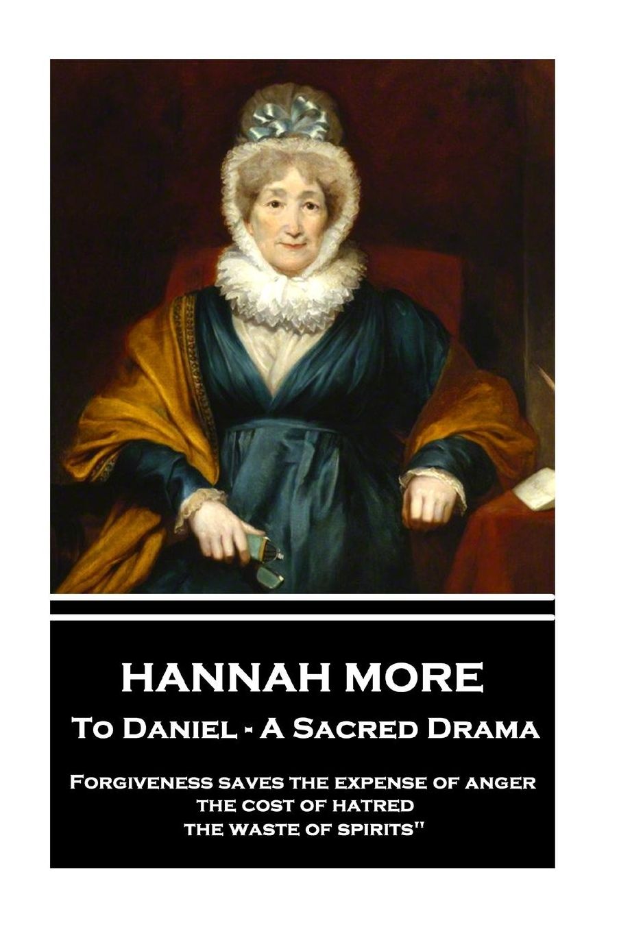 Hannah More - To Daniel - A Sacred Drama: Forgiveness saves the expense of anger, the cost of hatred, the waste of spirits"