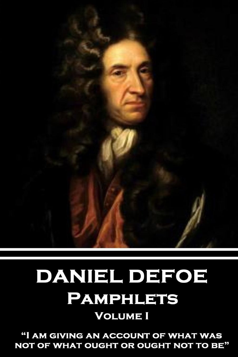 Daniel Defoe - Pamphlets - Volume I: "I am giving an account of what was, not of what ought or ought not to be."