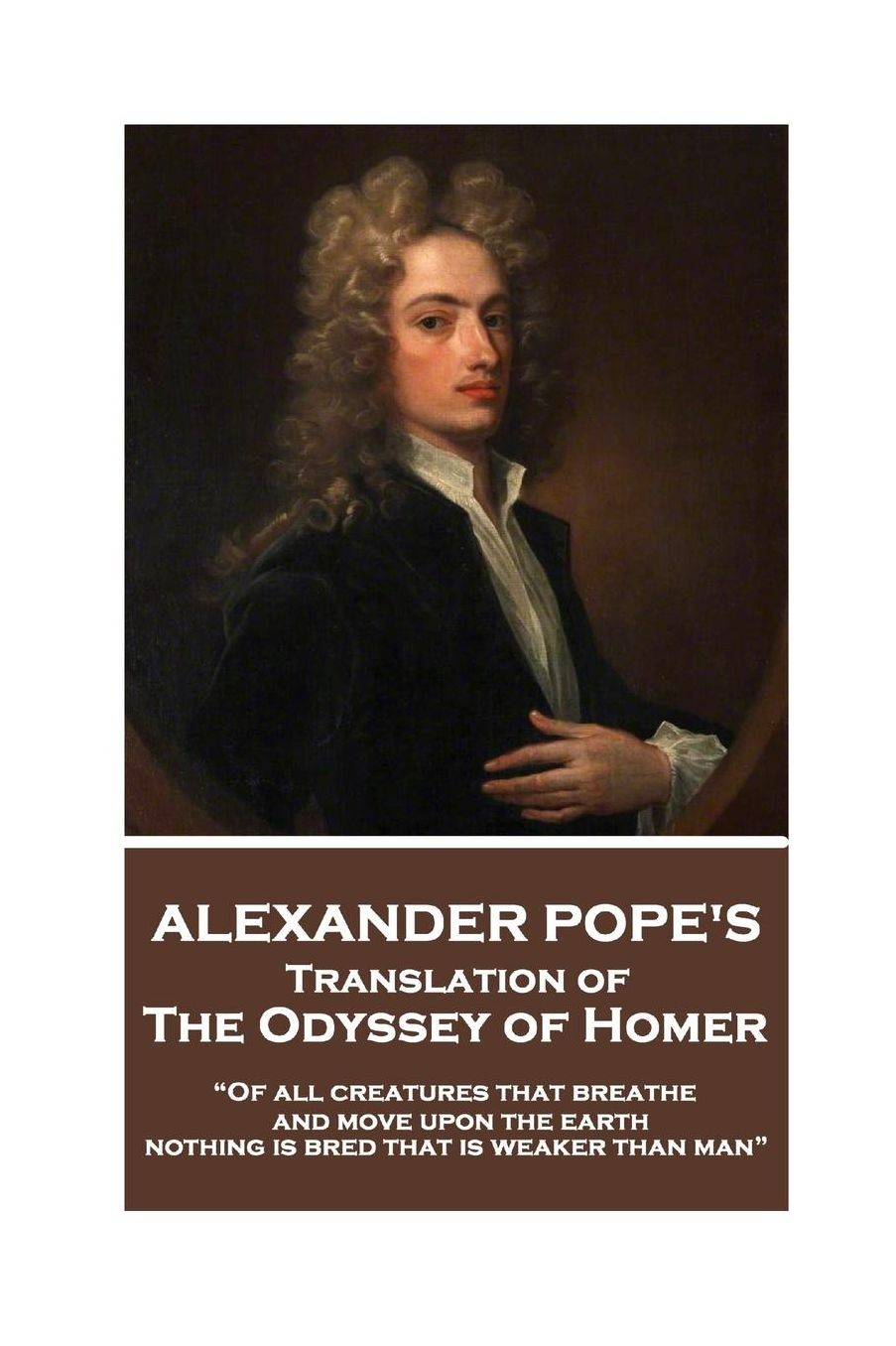 The Odyssey of Homer translated by Alexander Pope: "Of all creatures that breathe and move upon the earth, nothing is bred that is weaker than man"