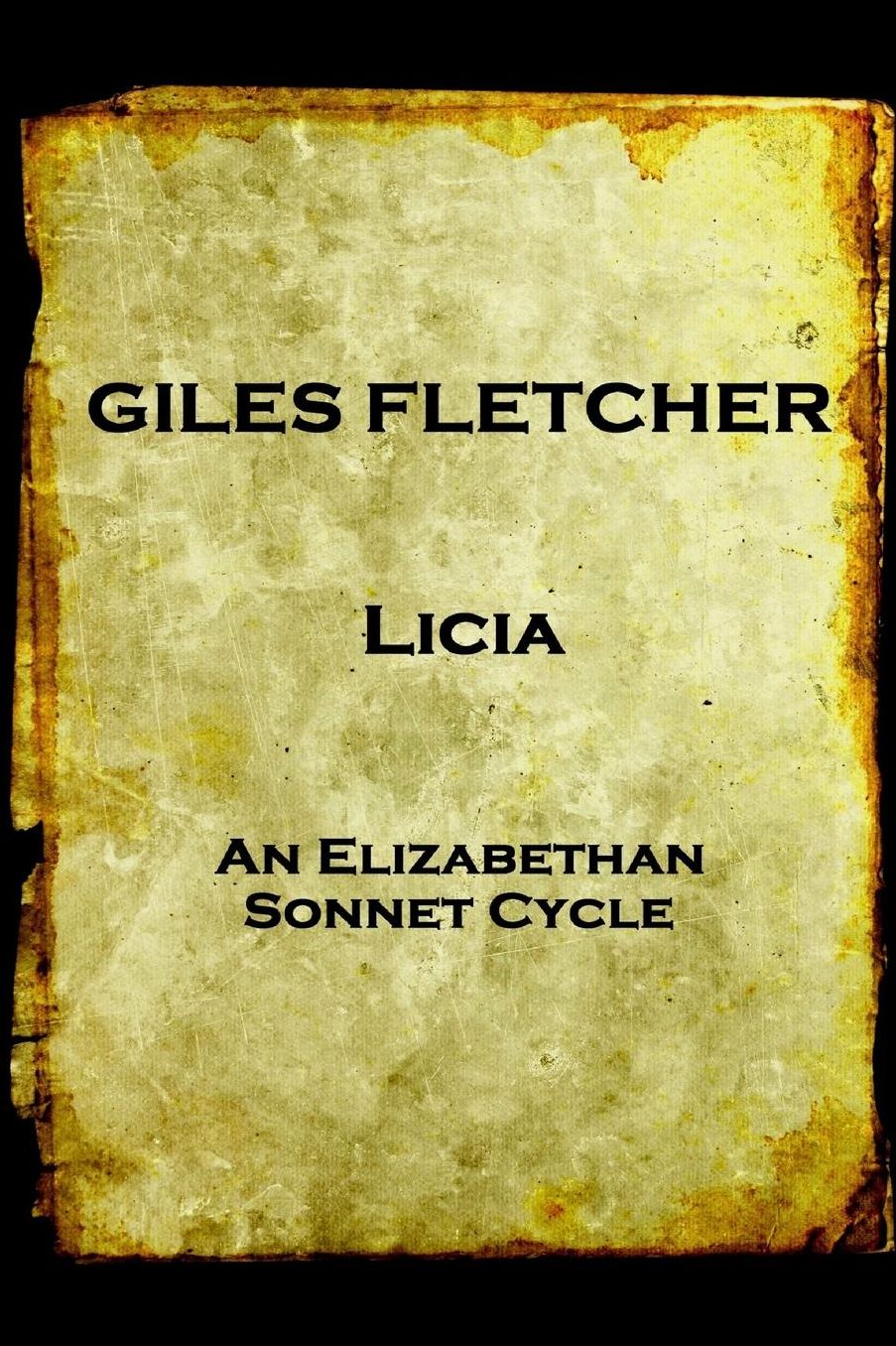 Giles Fletcher - Licia: or, Poems in Honour of the Admirable and Singular Virues of His Lady, To the Imitation of the Best Latin Poets and Others