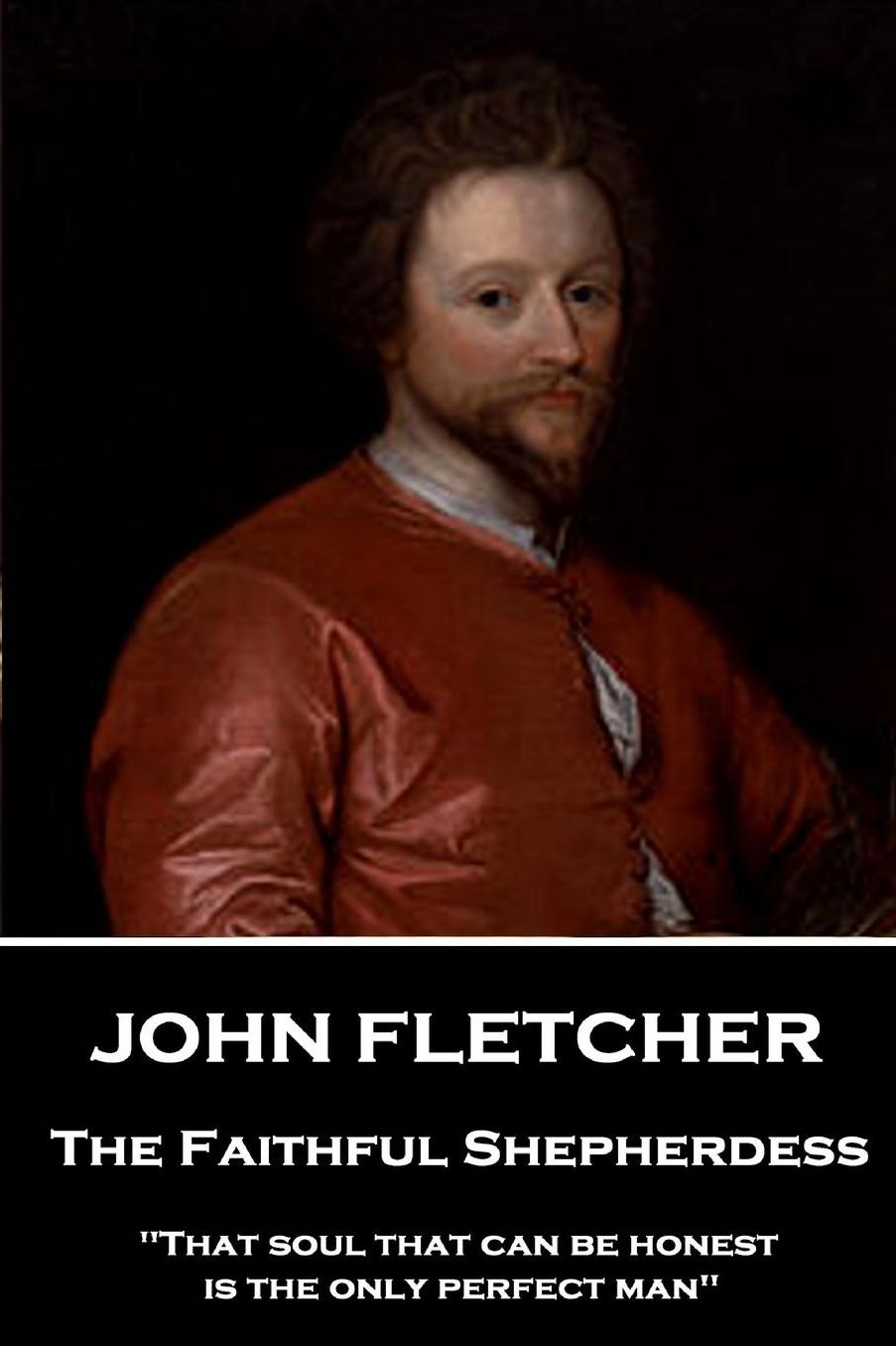 John Fletcher - The Faithful Shepherdess: "That Soul That Can Be Honest Is the Only Perfect Man"