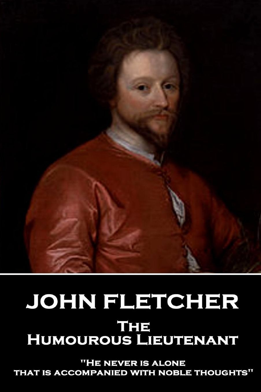 John Fletcher - The Humourous Lieutenant: "He Never Is Alone That Is Accompanied with Noble Thoughts"