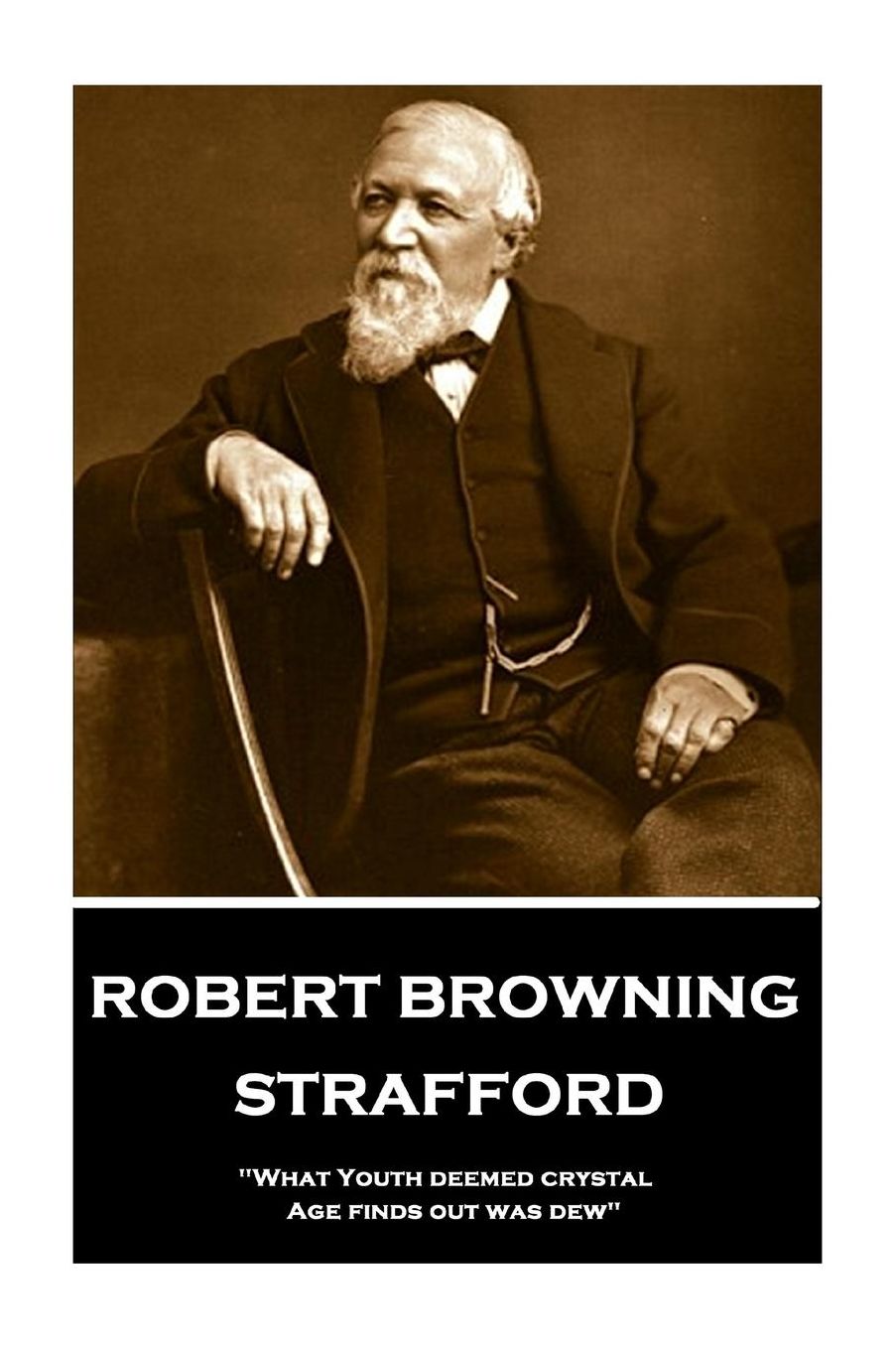 Robert Browning - Strafford: "What Youth deemed crystal, Age finds out was dew"