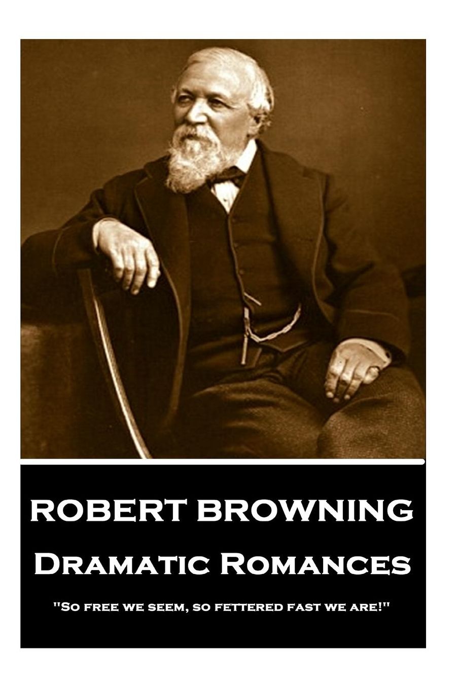 Robert Browning - Dramatic Romances: "So free we seem, so fettered fast we are!"
