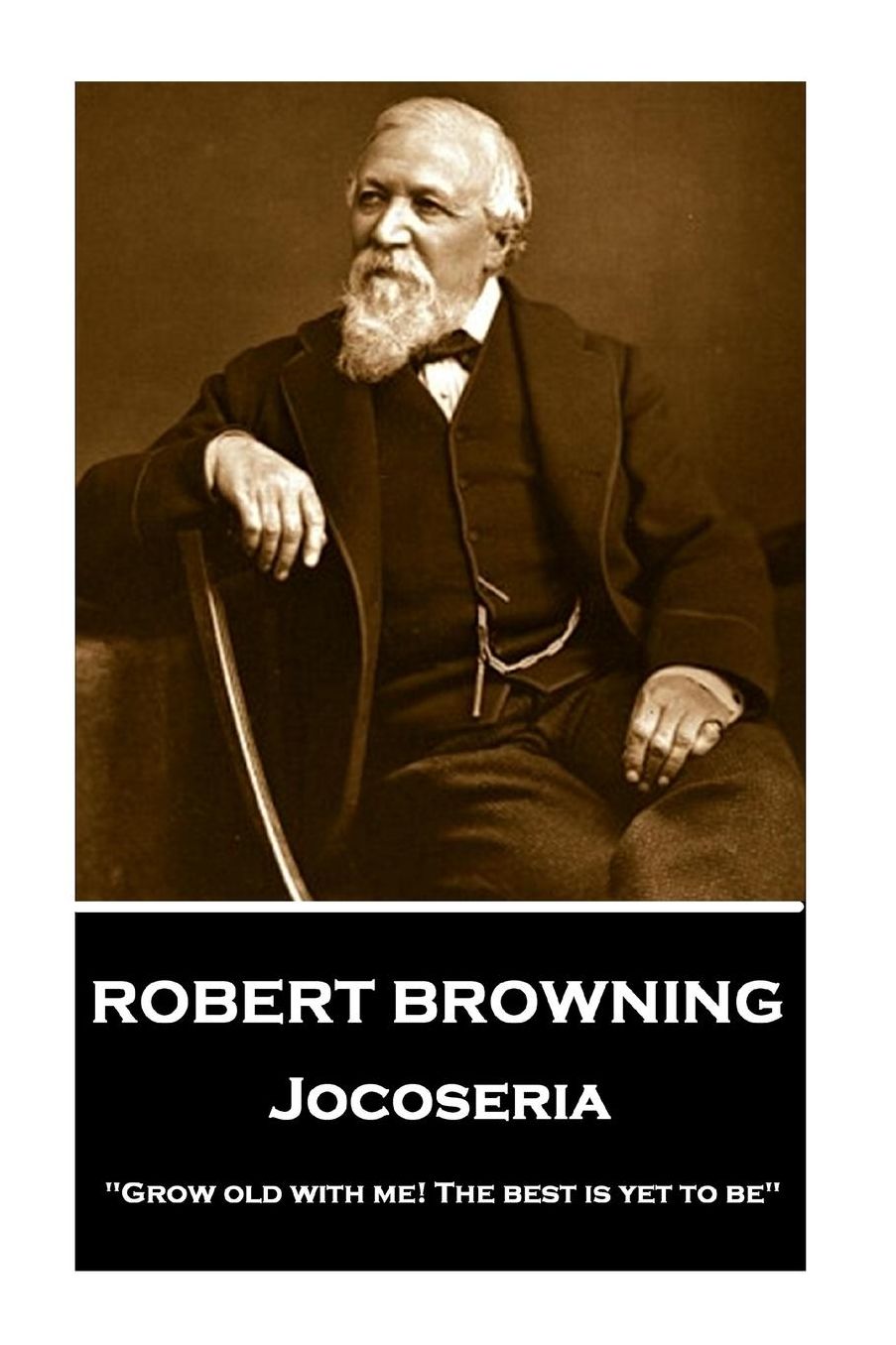 Robert Browning - Jocoseria: "Grow Old with Me! the Best Is Yet to Be"