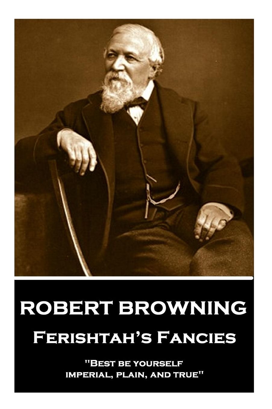 Robert Browning - Ferishtah?s Fancies: "Best be yourself, imperial, plain, and true"