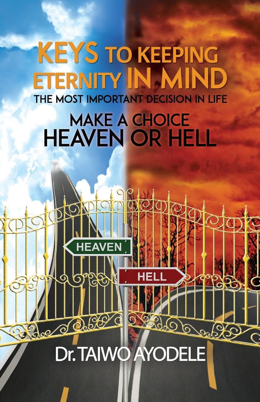 Keys to Keeping Eternity in Mind, the Most Important Decision in Life - Make a Choice: Heaven or Hell