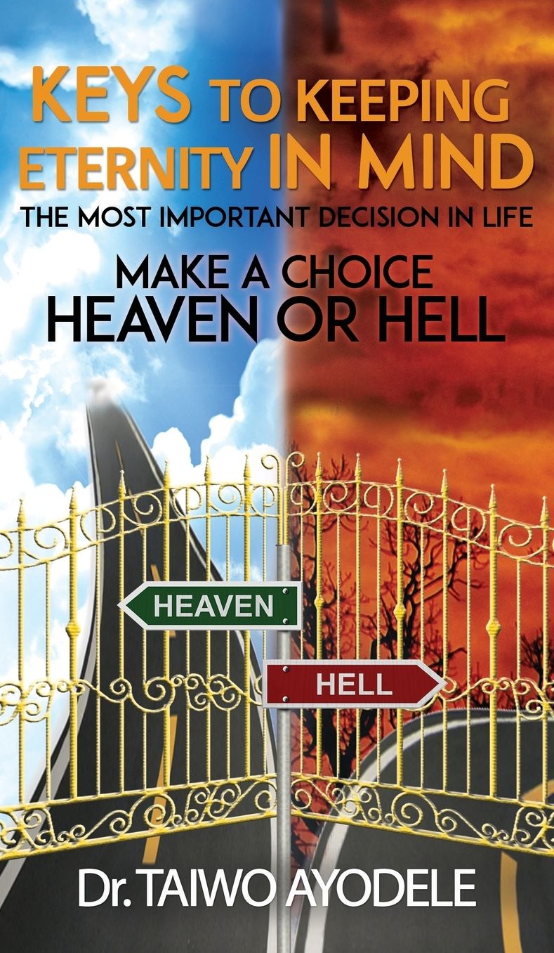 Keys to Keeping Eternity in Mind, the Most Important Decision in Life - Make a Choice: Heaven or Hell