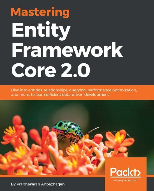 Mastering Entity Framework Core 2.0: Dive into entities, relationships, querying, performance optimization, and more, to learn efficient data-driven development