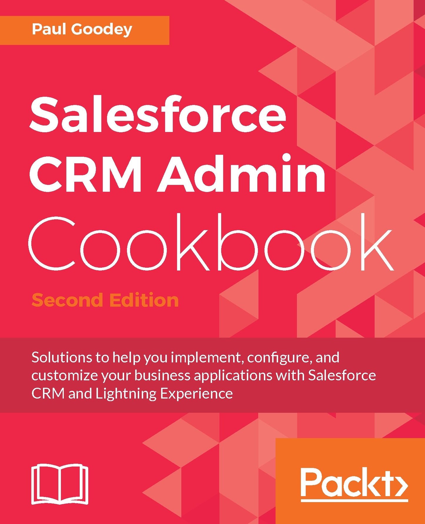 Salesforce CRM Admin Cookbook.: Solutions to help you implement, configure, and customize your business applications with Salesforce CRM and Lightning Experience