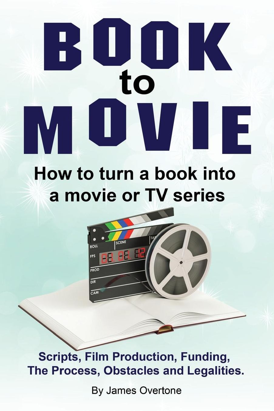 Book to Movie. How to Turn a Book Into a Movie or TV Series. Scripts, Film Production, Funding, the Process, Obstacles and Legalities.