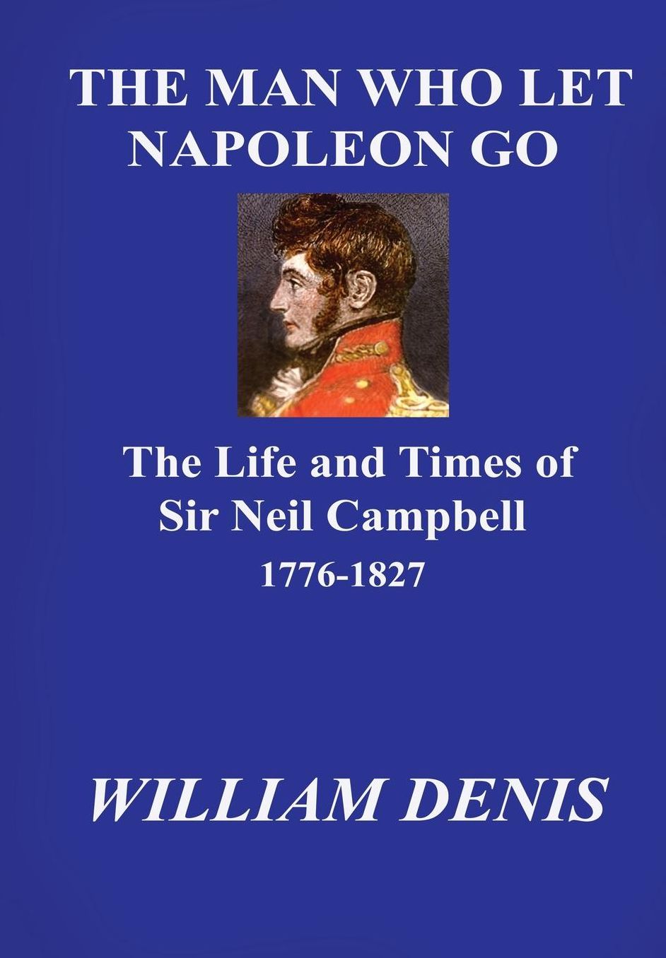 The Man who let Napoleon go. The Life and Times of Sir Neil Campbell