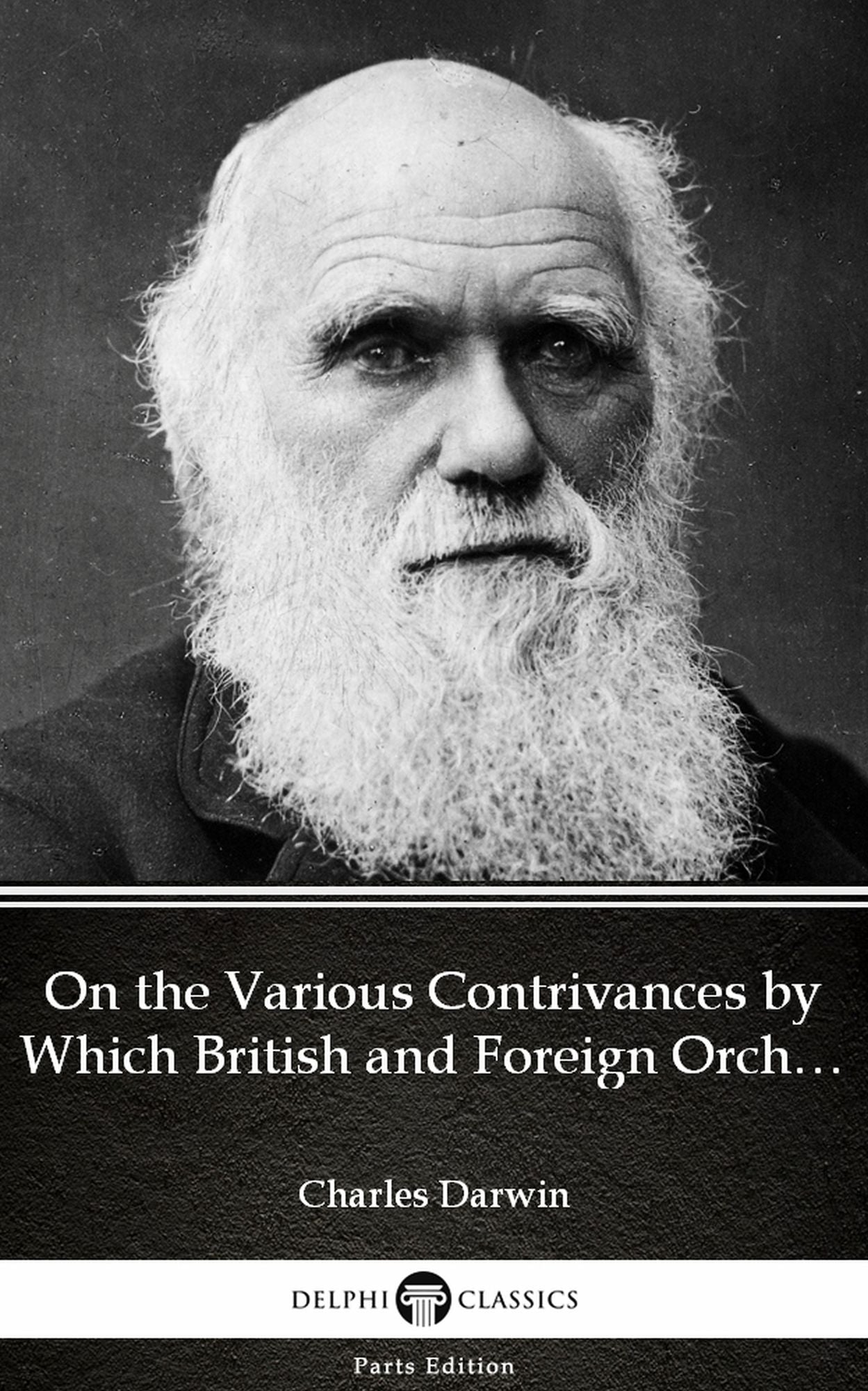 On the Various Contrivances by Which British and Foreign Orchids Are Fertilised by Insects by Charles Darwin - Delphi Classics (Illustrated)
