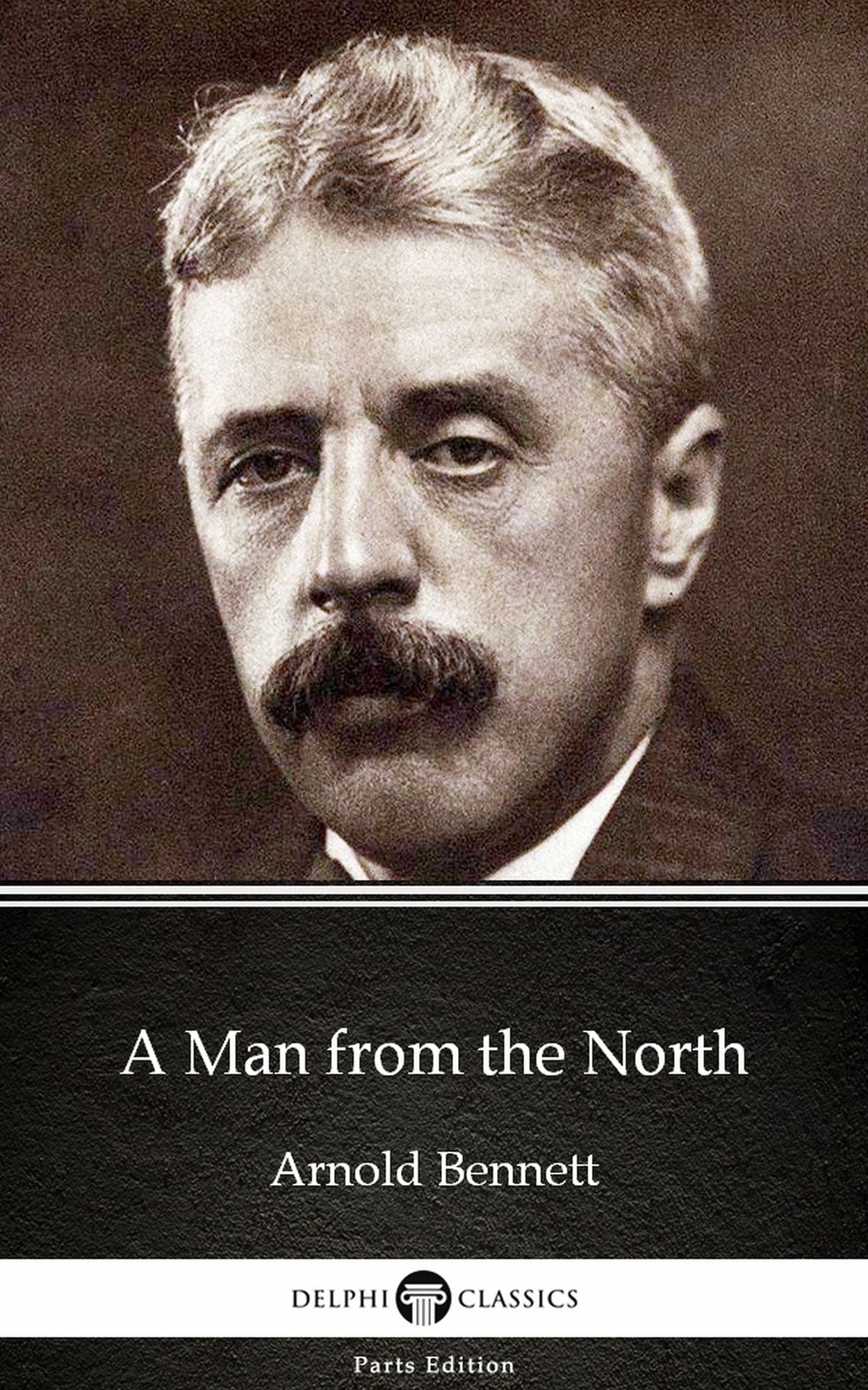 A Man from the North by Arnold Bennett - Delphi Classics (Illustrated)