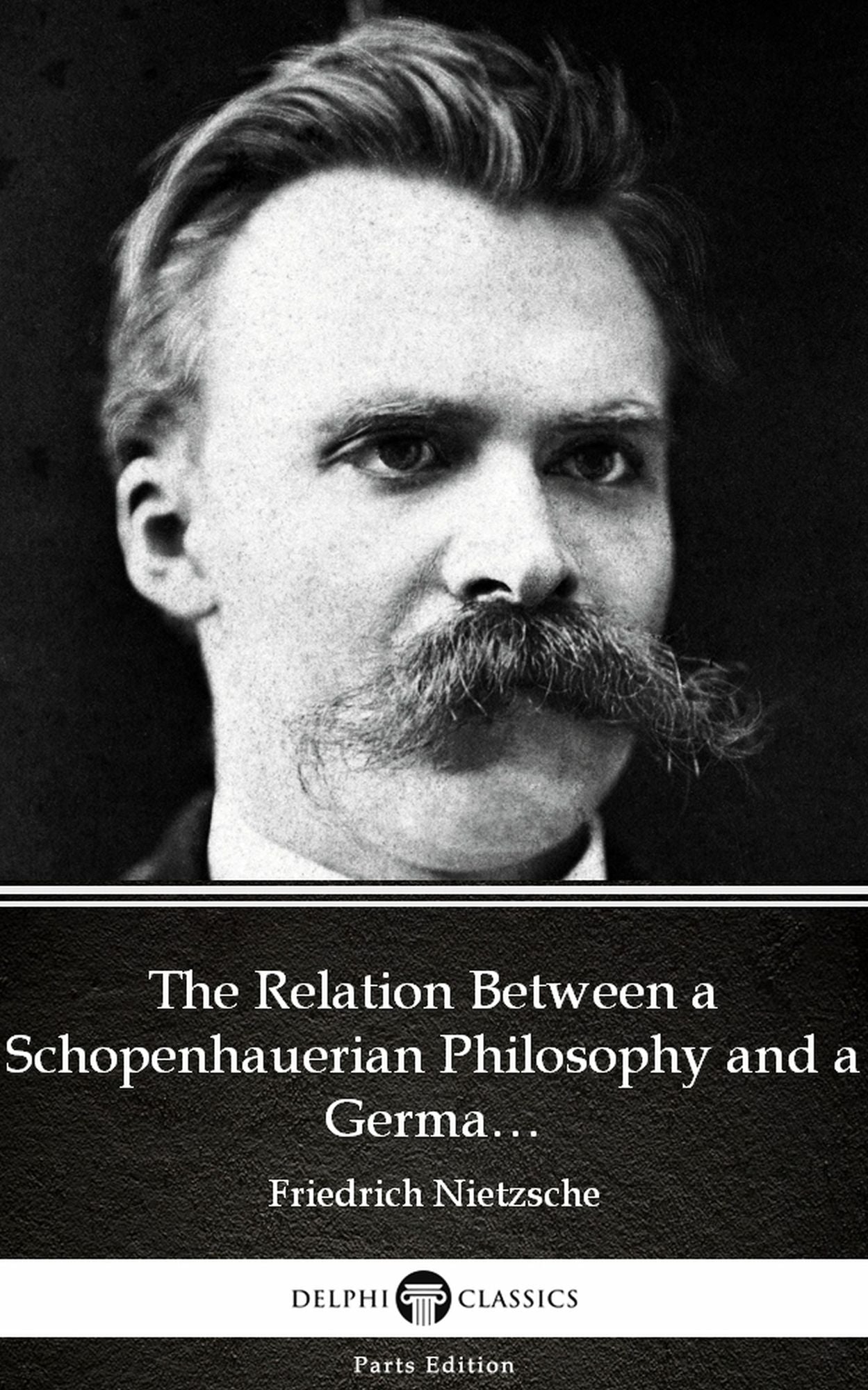 The Relation Between a Schopenhauerian Philosophy and a German Culture by Friedrich Nietzsche - Delphi Classics (Illustrated)