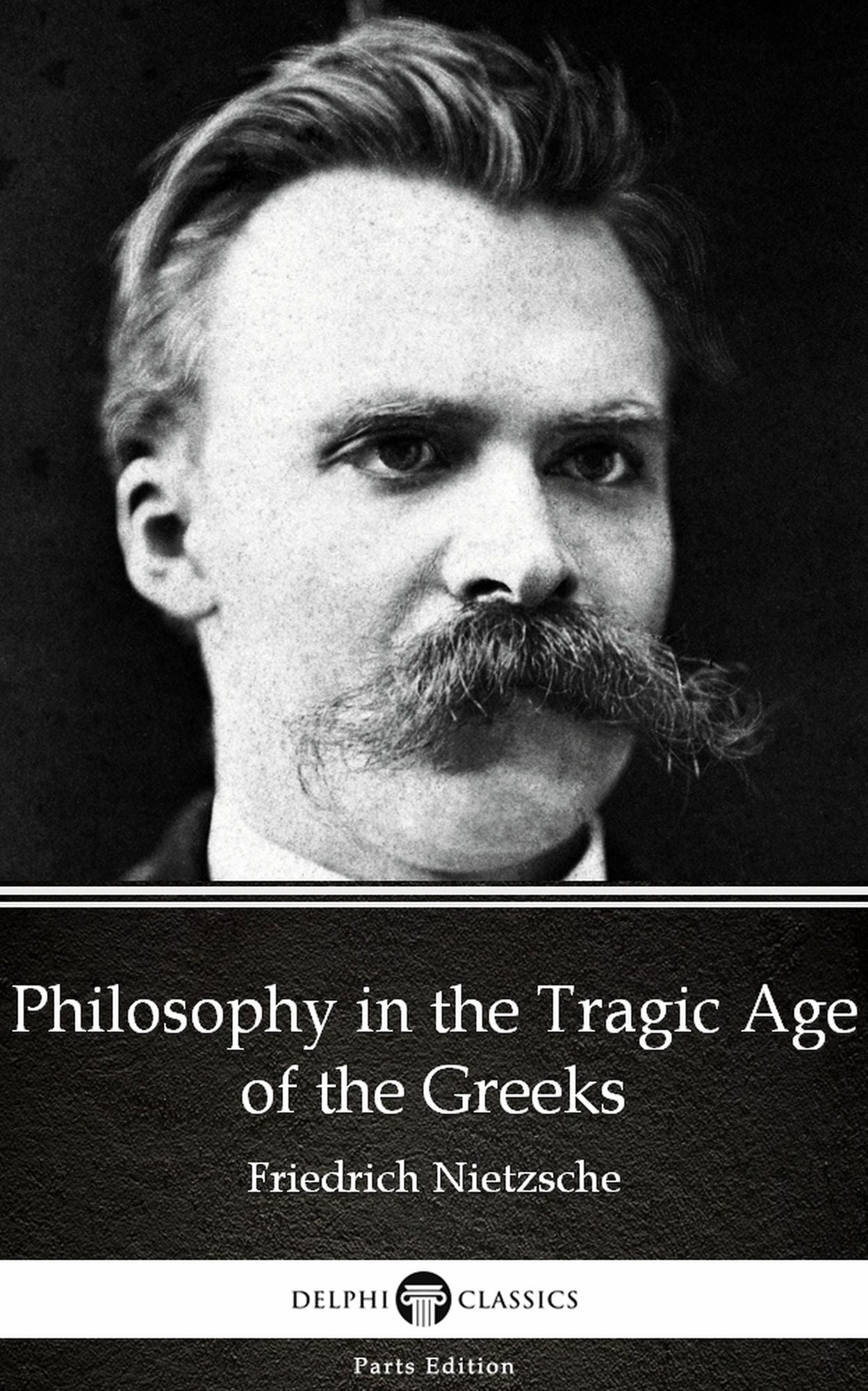 Philosophy in the Tragic Age of the Greeks by Friedrich Nietzsche - Delphi Classics (Illustrated)