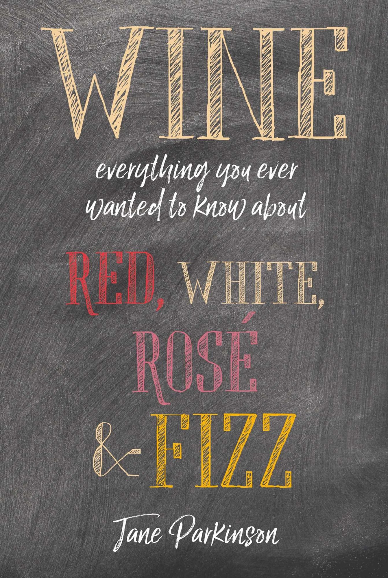 Wine: Everything You Ever Wanted to Know about Red, White, Rosï¿½ & Fizz