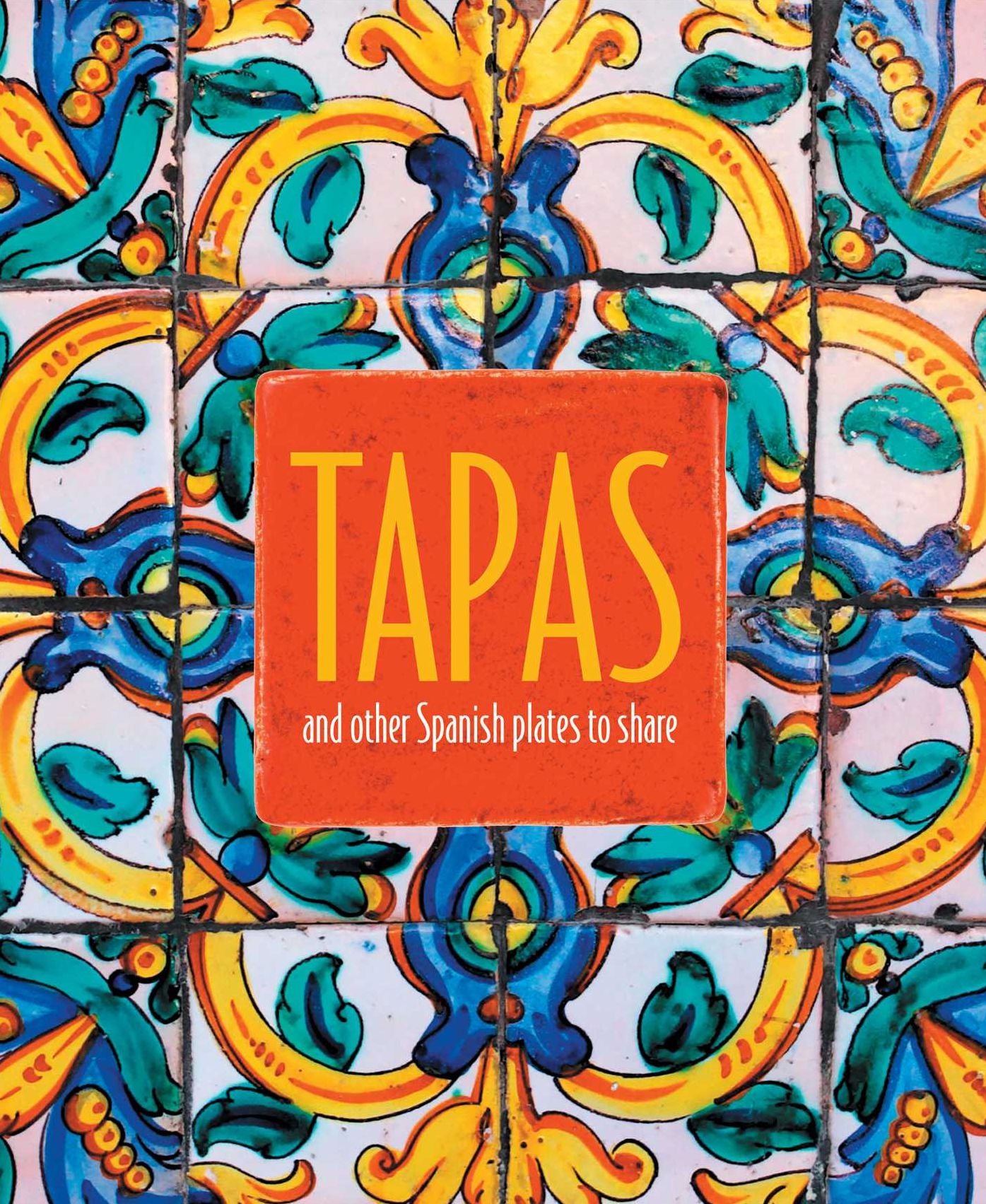Tapas: More Than 60 Delicious Spanish Small Plates to Share