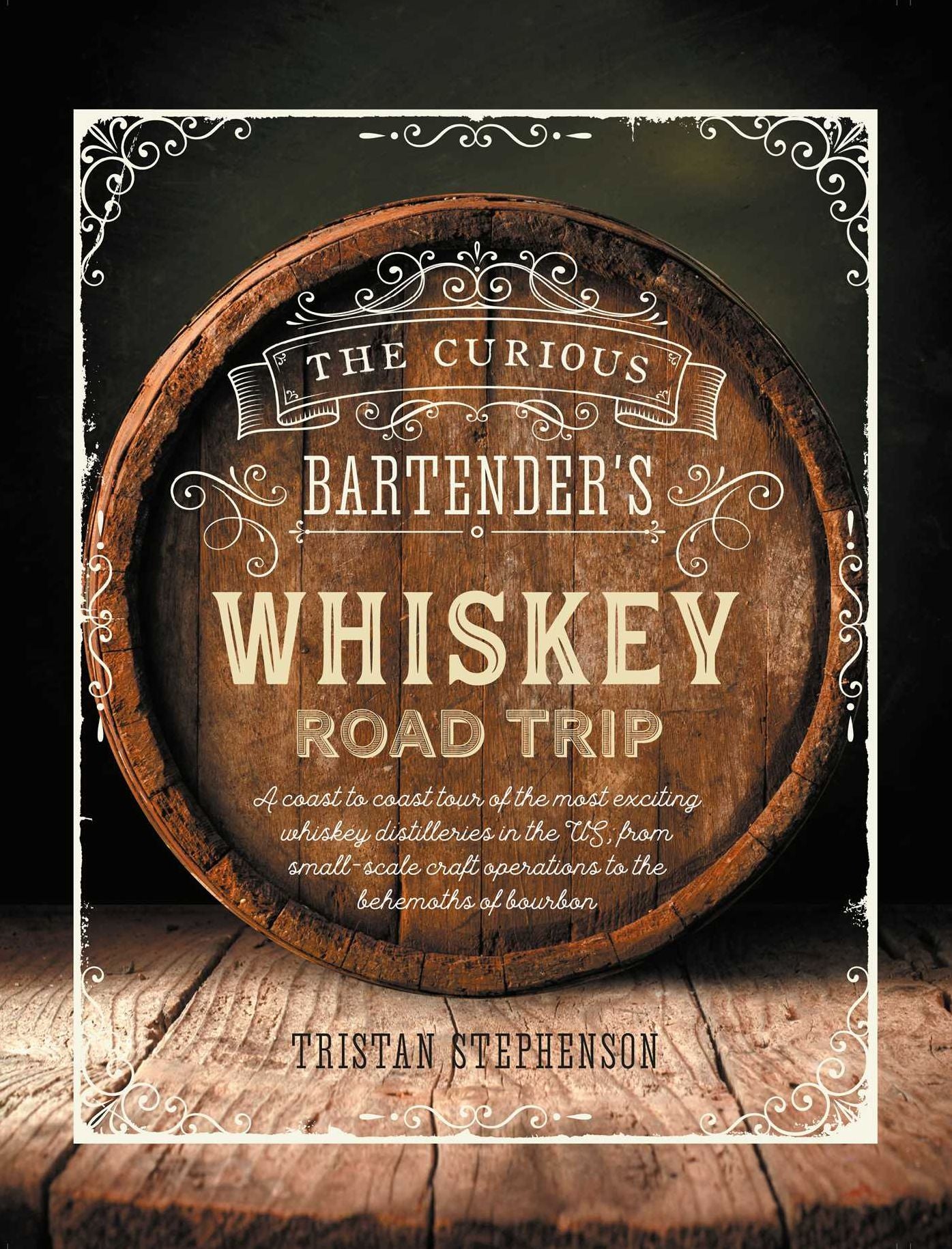 The Curious Bartender's Whiskey Road Trip : A Coast to Coast Tour of the Most Exciting Whiskey Distilleries in the U.S., from Small-Scale Craft Operations to the Behemoths of Bourbon