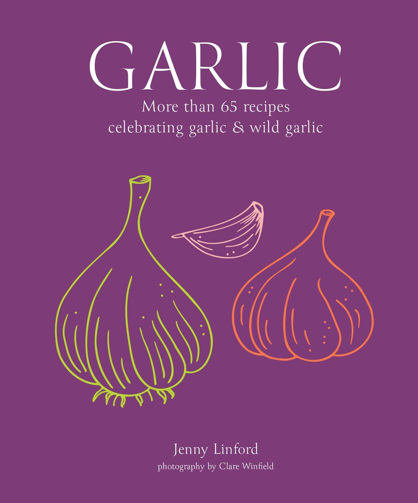 Garlic: More than 65 recipes celebrating garlic & wild garlic