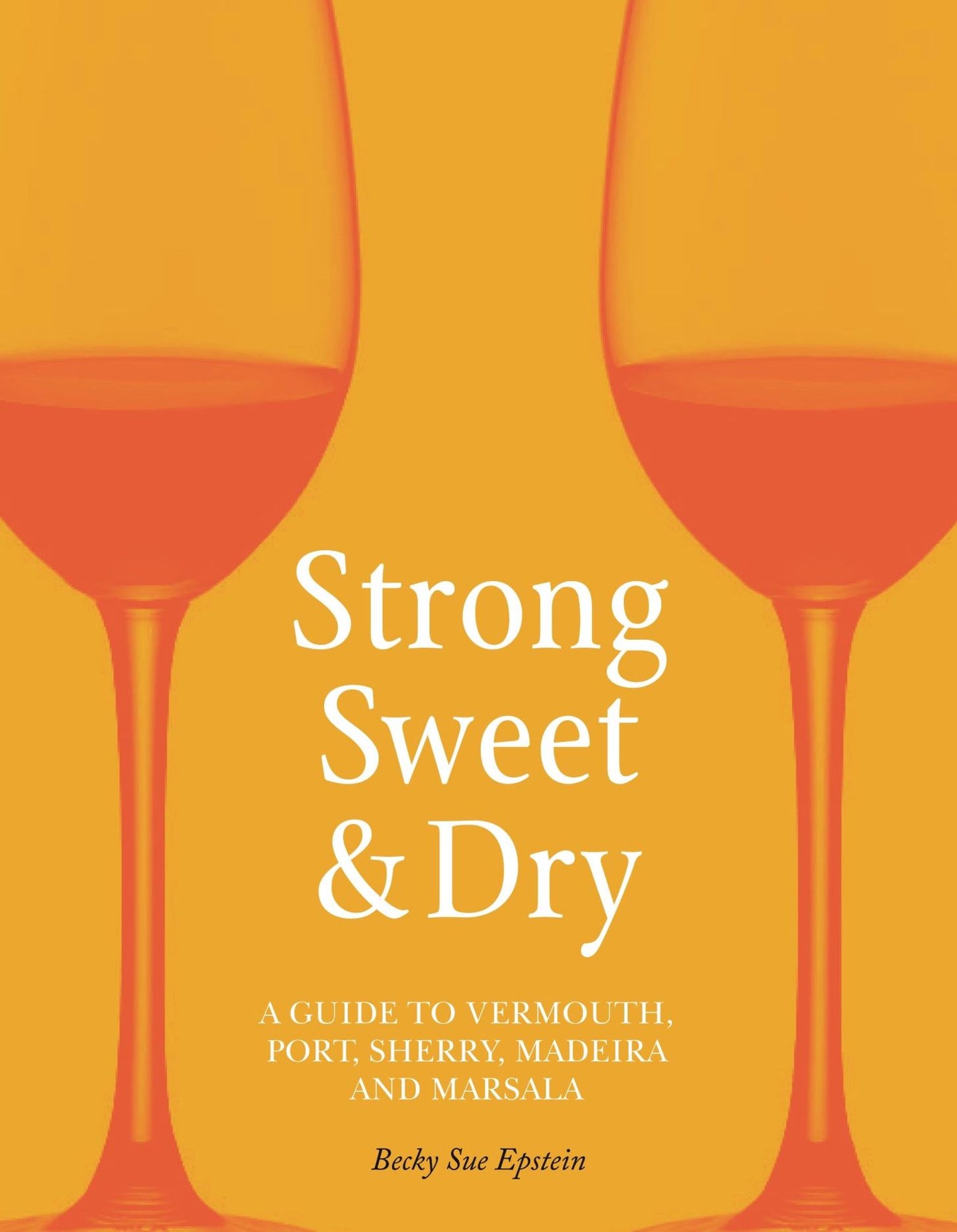 Strong, Sweet and Dry : A Guide to Vermouth, Port, Sherry, Madeira and Marsala