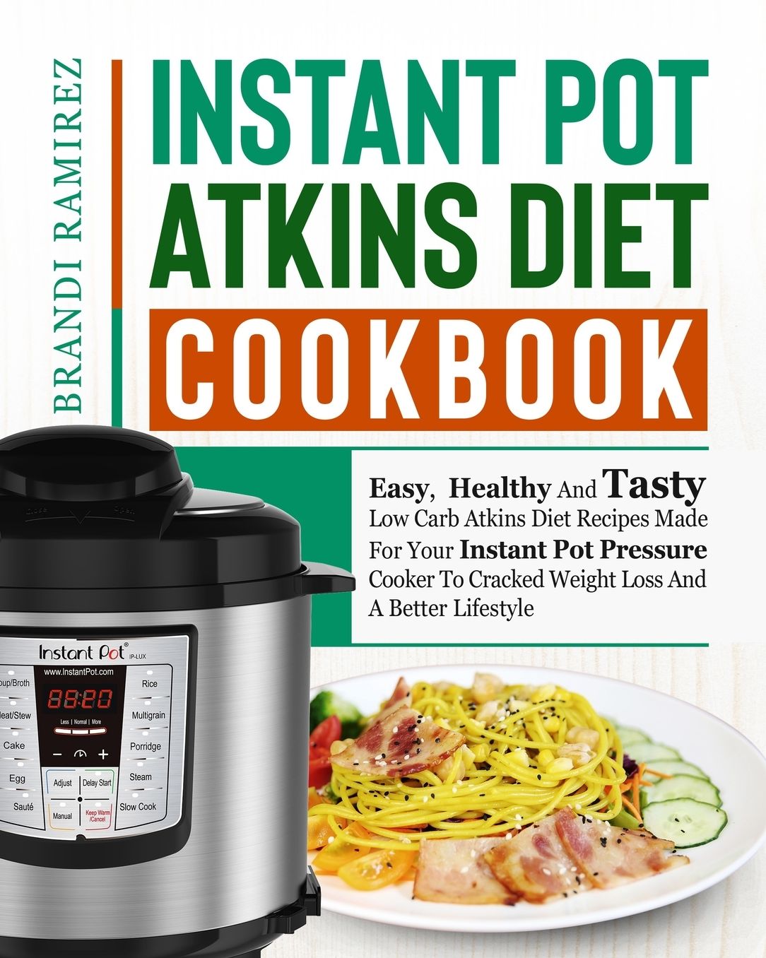 Instant Pot Atkins Diet Cookbook: Easy, Healthy And Tasty Low Carb Atkins Diet Recipes Made For Your Instant Pot Pressure Cooker To Cracked Weight Loss And A Better Lifestyle