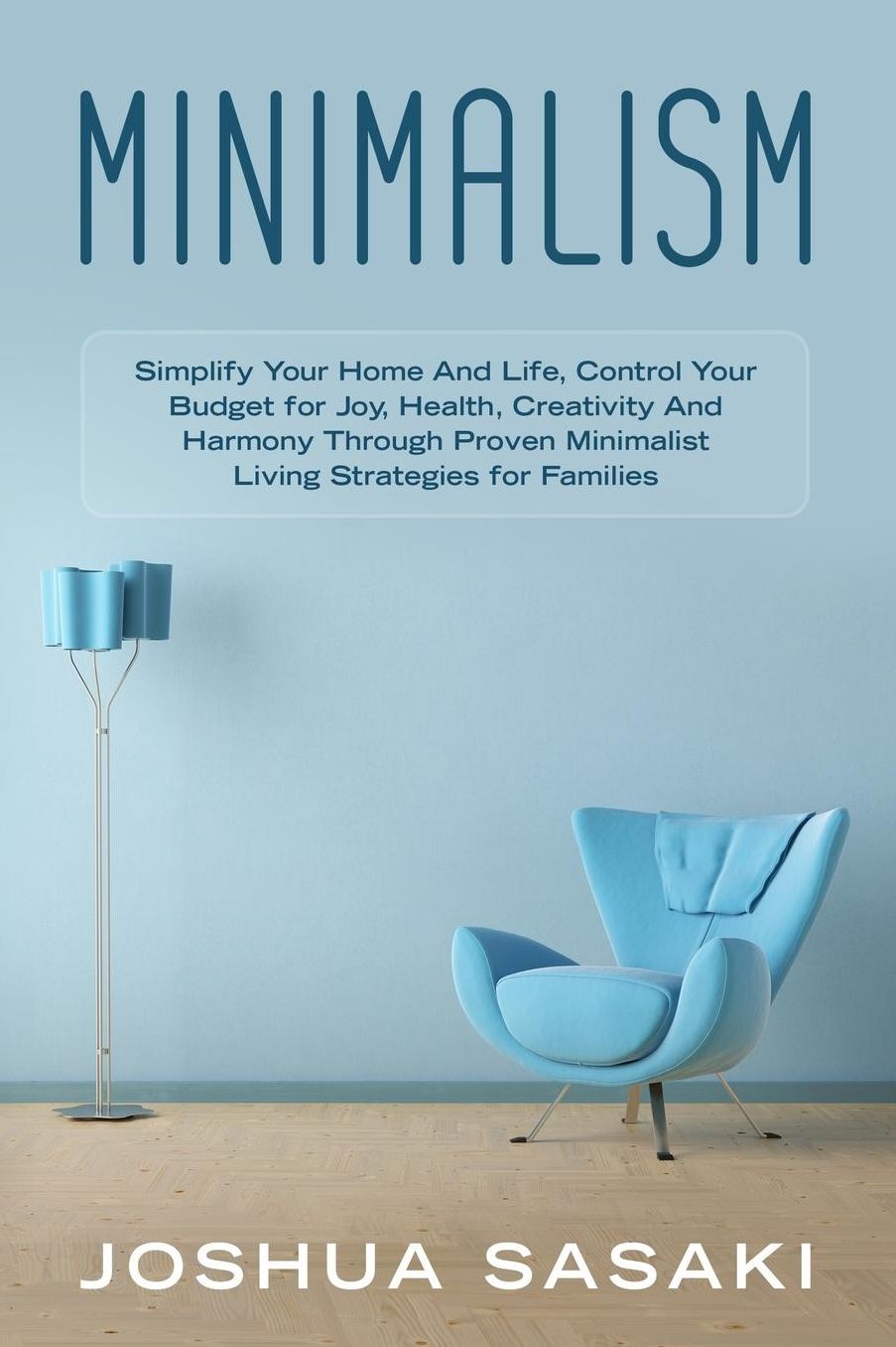 Minimalism: Simplify your Home and Life, Control your Budget for Joy, Health, Creativity, and Harmony through Proven Minimalist Living Strategies for Families