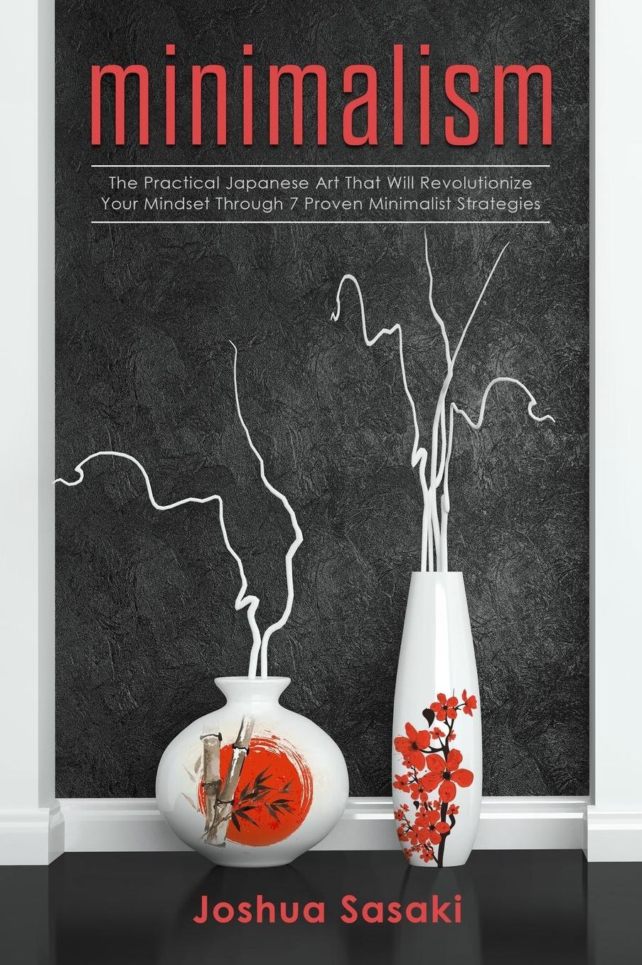 Minimalism: The Practical Japanese Art that will Revolutionize Your Mindset through 7 Proven Minimalist Strategies