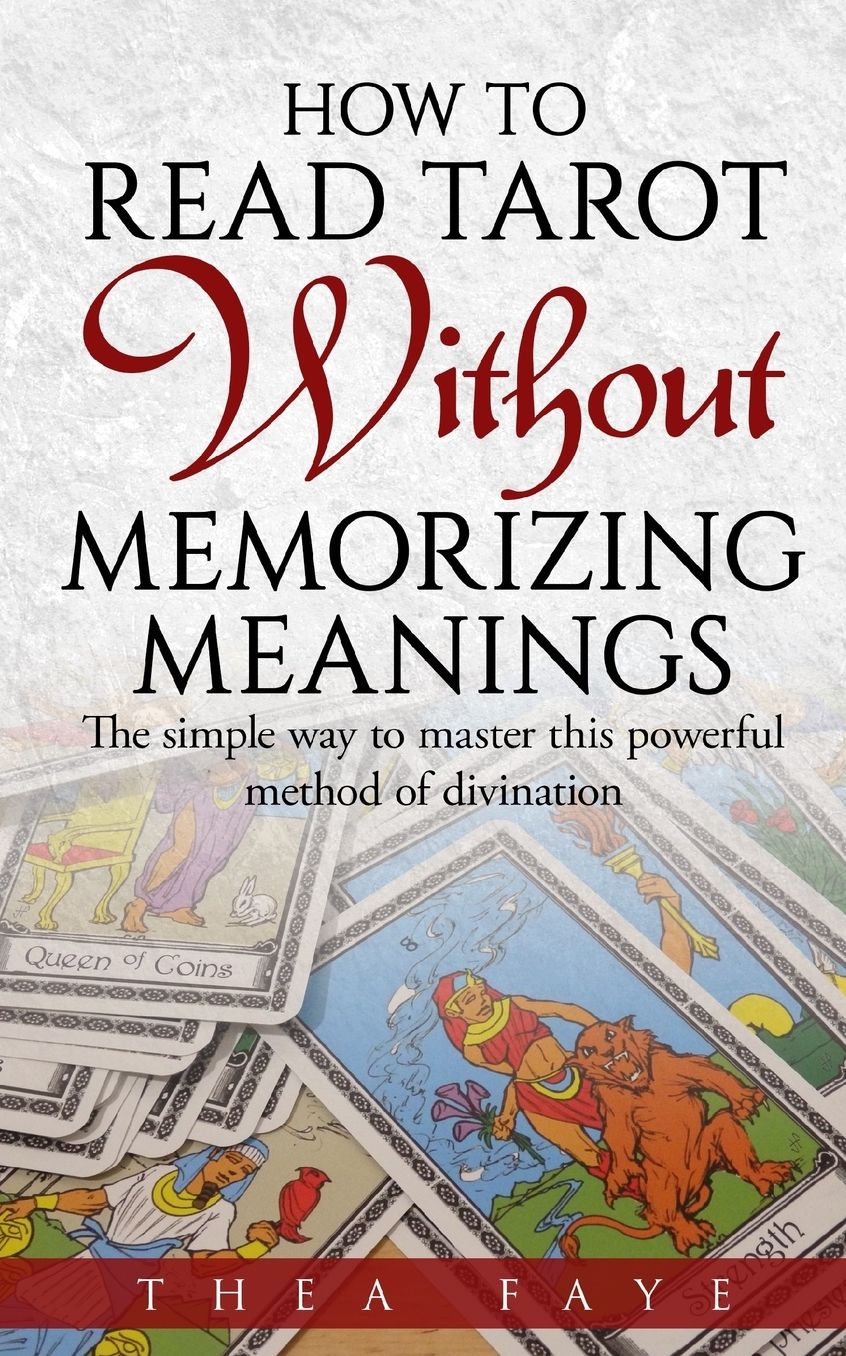 How to Read Tarot Without Memorizing Meanings: The simple way to master this powerful method of divination