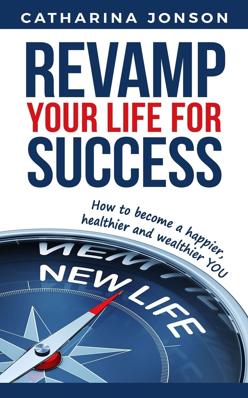 Revamp Your Life for Success: How to become a happier, healthier and wealthier YOU