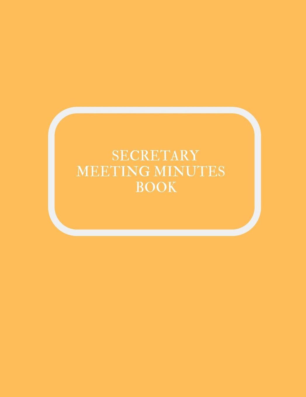 Secretary Meeting Minutes Book: Meeting Minutes Notebook Secretary Logbook Journal Meeting Log Business Minute Record Book Paperback