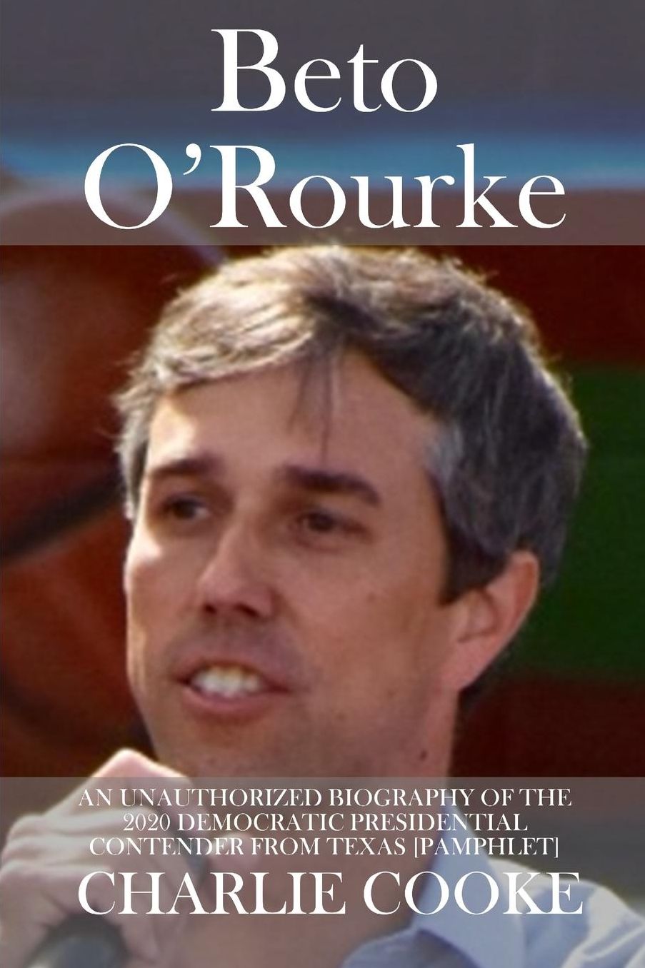 Beto ORourke: An Unauthorized Biography of the 2020 Democratic Presidential Contender from Texas